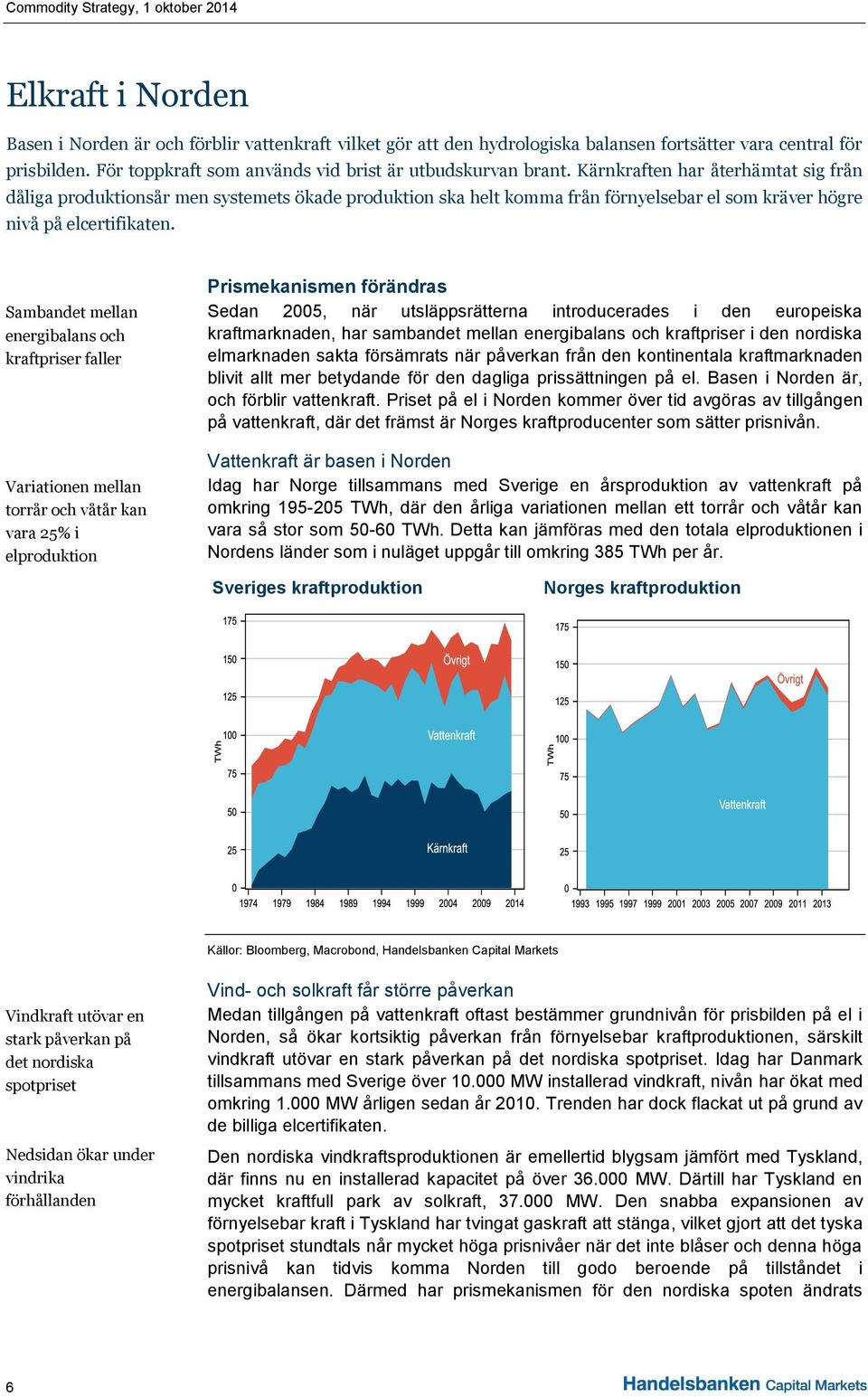 Sambandet mellan energibalans och kraftpriser faller Variationen mellan torrår och våtår kan vara 25% i elproduktion Prismekanismen förändras Sedan 2005, när utsläppsrätterna introducerades i den