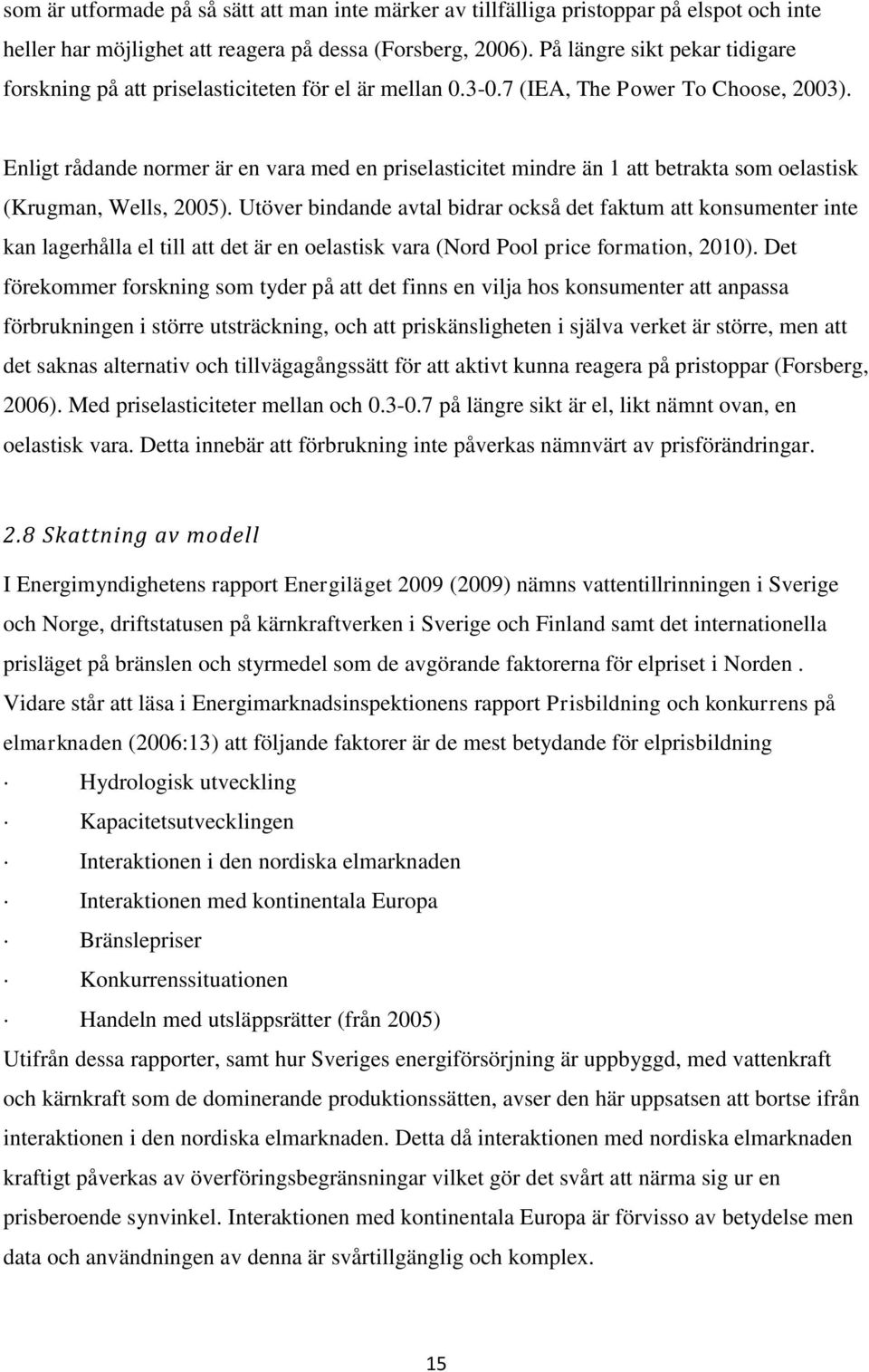 Enligt rådande normer är en vara med en priselasticitet mindre än 1 att betrakta som oelastisk (Krugman, Wells, 2005).