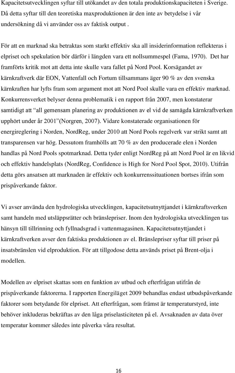 För att en marknad ska betraktas som starkt effektiv ska all insiderinformation reflekteras i elpriset och spekulation bör därför i längden vara ett nollsummespel (Fama, 1970).