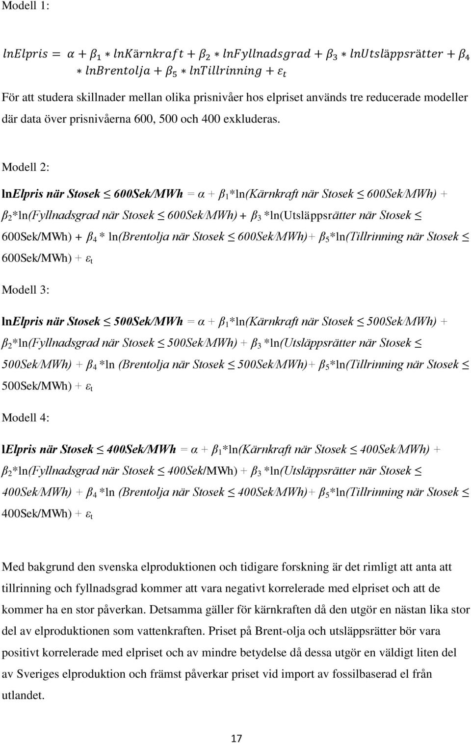 ln(brentolja när Stosek 600Sek/MWh)+ β 5 *ln(tillrinning när Stosek 600Sek/MWh) + ε t Modell 3: lnelpris när Stosek 500Sek/MWh = α + β 1 *ln(kärnkraft när Stosek 500Sek/MWh) + β 2 *ln(fyllnadsgrad