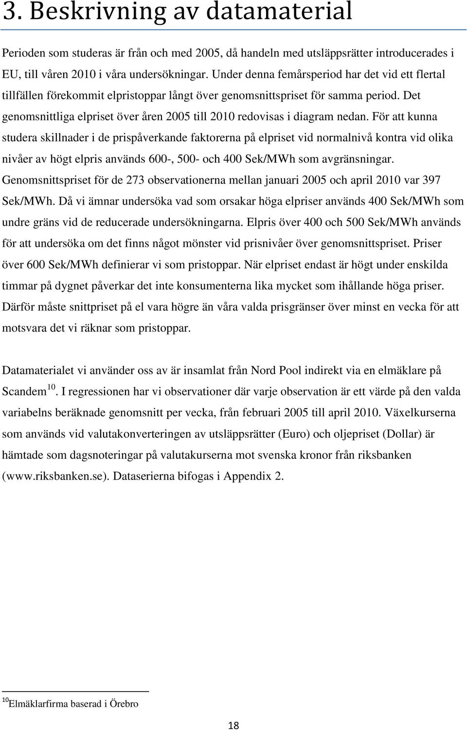 Det genomsnittliga elpriset över åren 2005 till 2010 redovisas i diagram nedan.