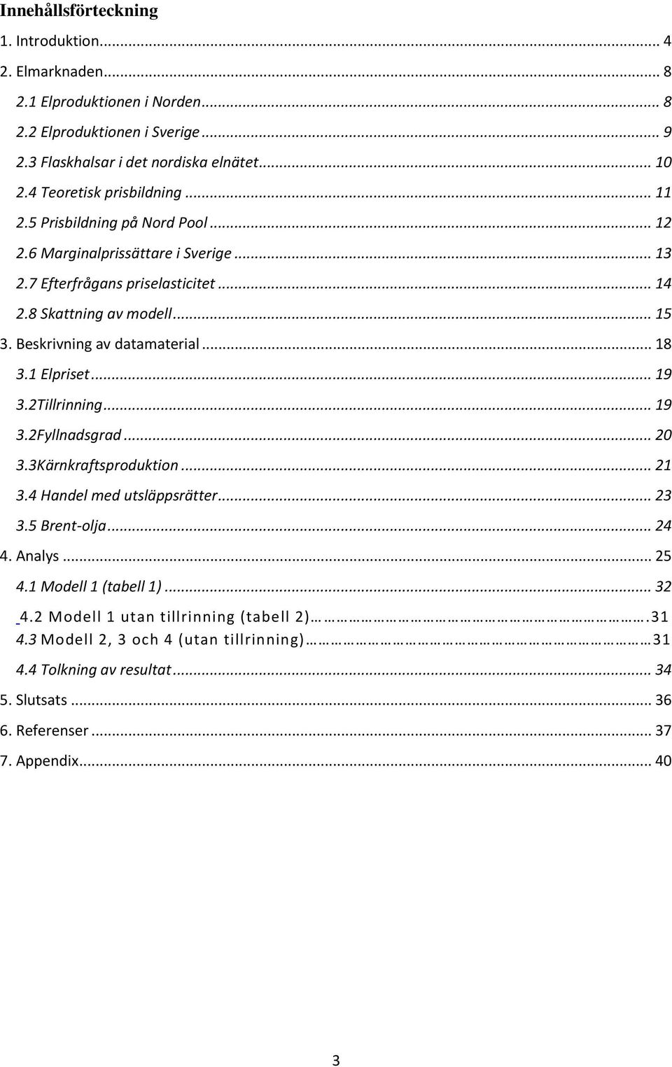 Beskrivning av datamaterial... 18 3.1 Elpriset... 19 3.2Tillrinning... 19 3.2Fyllnadsgrad... 20 3.3Kärnkraftsproduktion... 21 3.4 Handel med utsläppsrätter... 23 3.5 Brent-olja... 24 4.