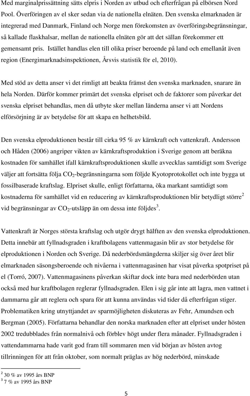 ett gemensamt pris. Istället handlas elen till olika priser beroende på land och emellanåt även region (Energimarknadsinspektionen, Årsvis statistik för el, 2010).