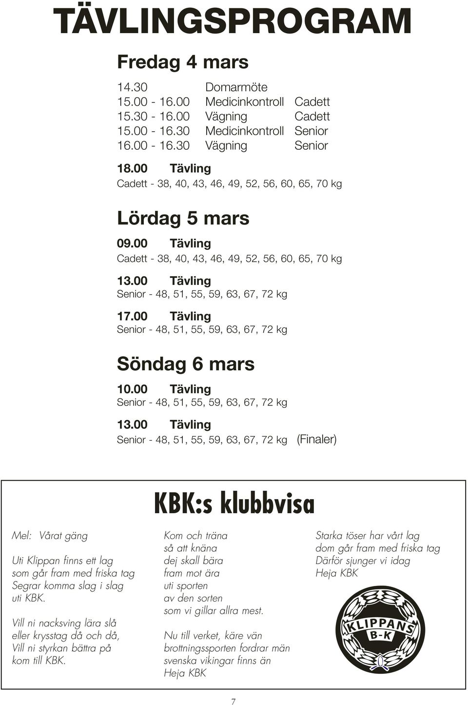 00 Tävling Senior - 48, 51, 55, 59, 63, 67, 72 kg Söndag 6 mars 10.00 Tävling Senior - 48, 51, 55, 59, 63, 67, 72 kg 13.