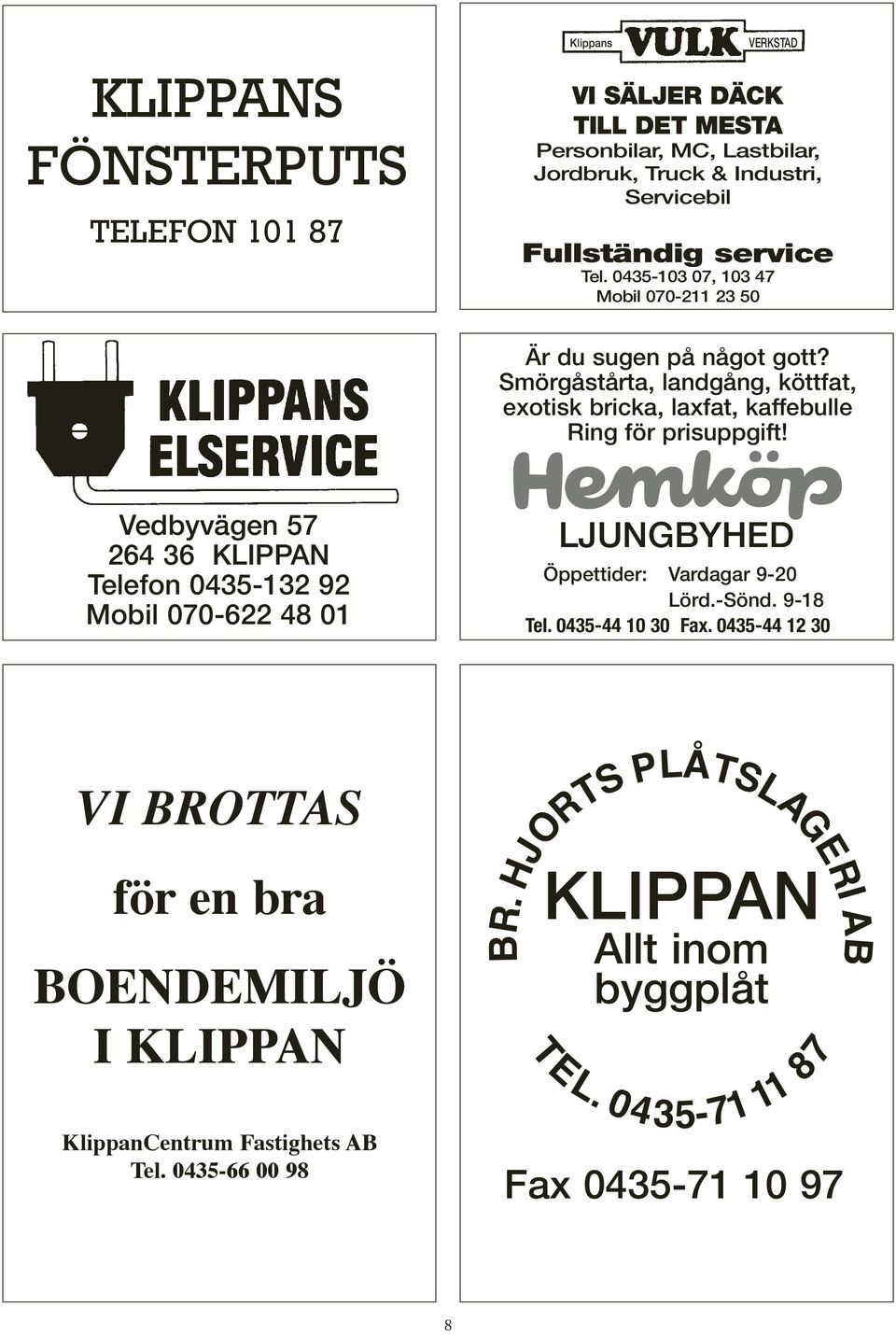 Vedbyvägen 57 LJUNGBYHED 264 36 KLIPPAN Öppettider: Vardagar 9-20 Telefon 0435-132 92 Lörd.-Sönd. 9-18 Mobil 070-622 48 01 Tel. 0435-44 10 30 Fax.