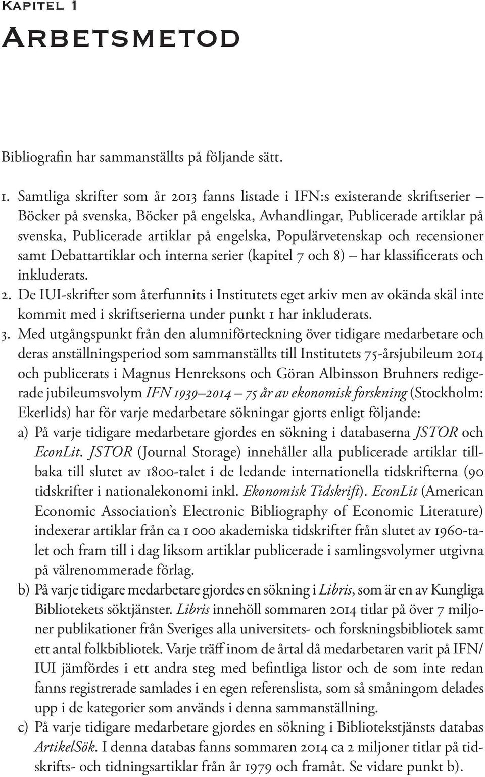 Samtliga skrifter som år 2013 fanns listade i IFN:s existerande skriftserier Böcker på svenska, Böcker på engelska, Avhandlingar, Publicerade artiklar på svenska, Publicerade artiklar på engelska,