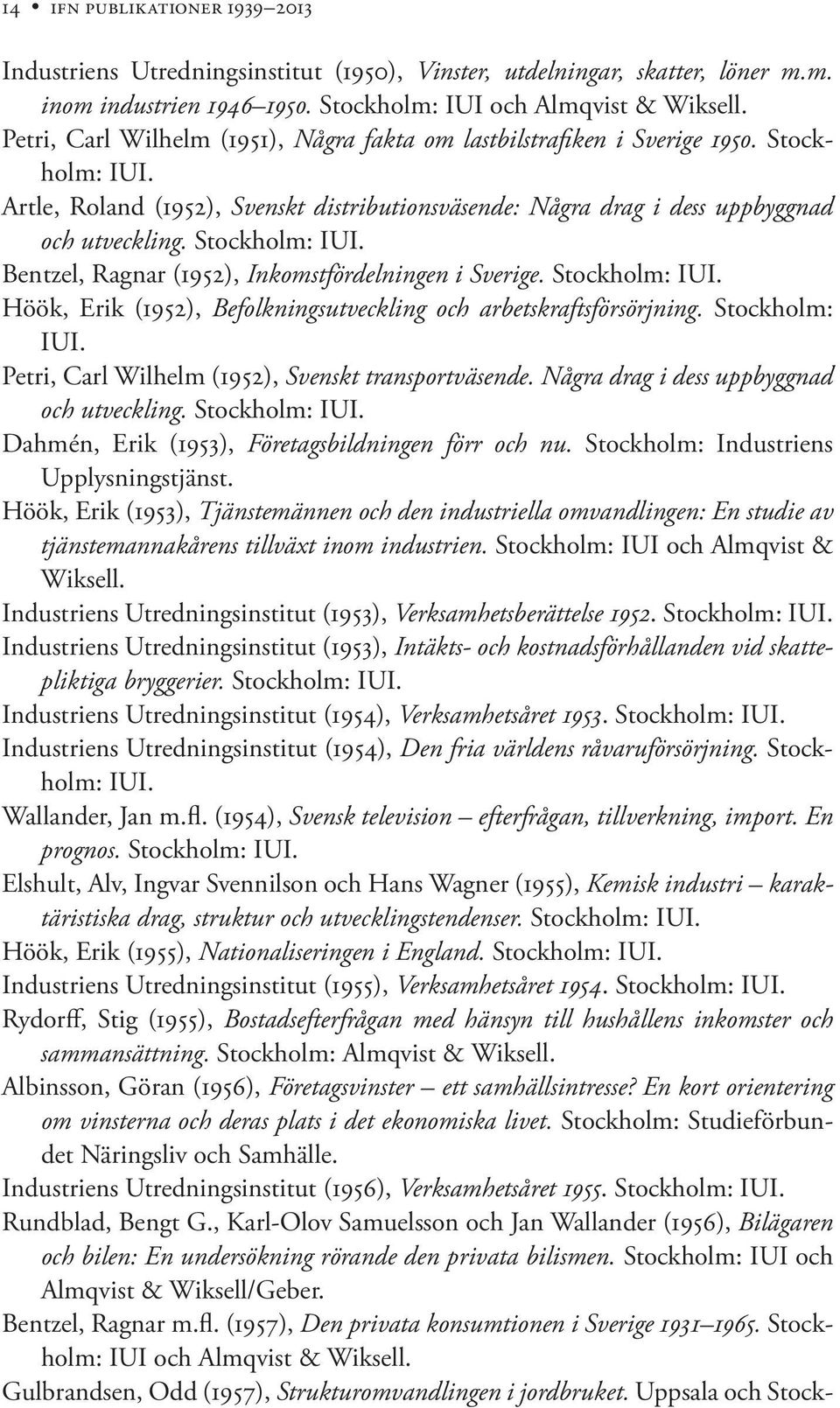 Stockholm: IUI. Bentzel, Ragnar (1952), Inkomstfördelningen i Sverige. Stockholm: IUI. Höök, Erik (1952), Befolkningsutveckling och arbetskraftsförsörjning. Stockholm: IUI. Petri, Carl Wilhelm (1952), Svenskt transportväsende.