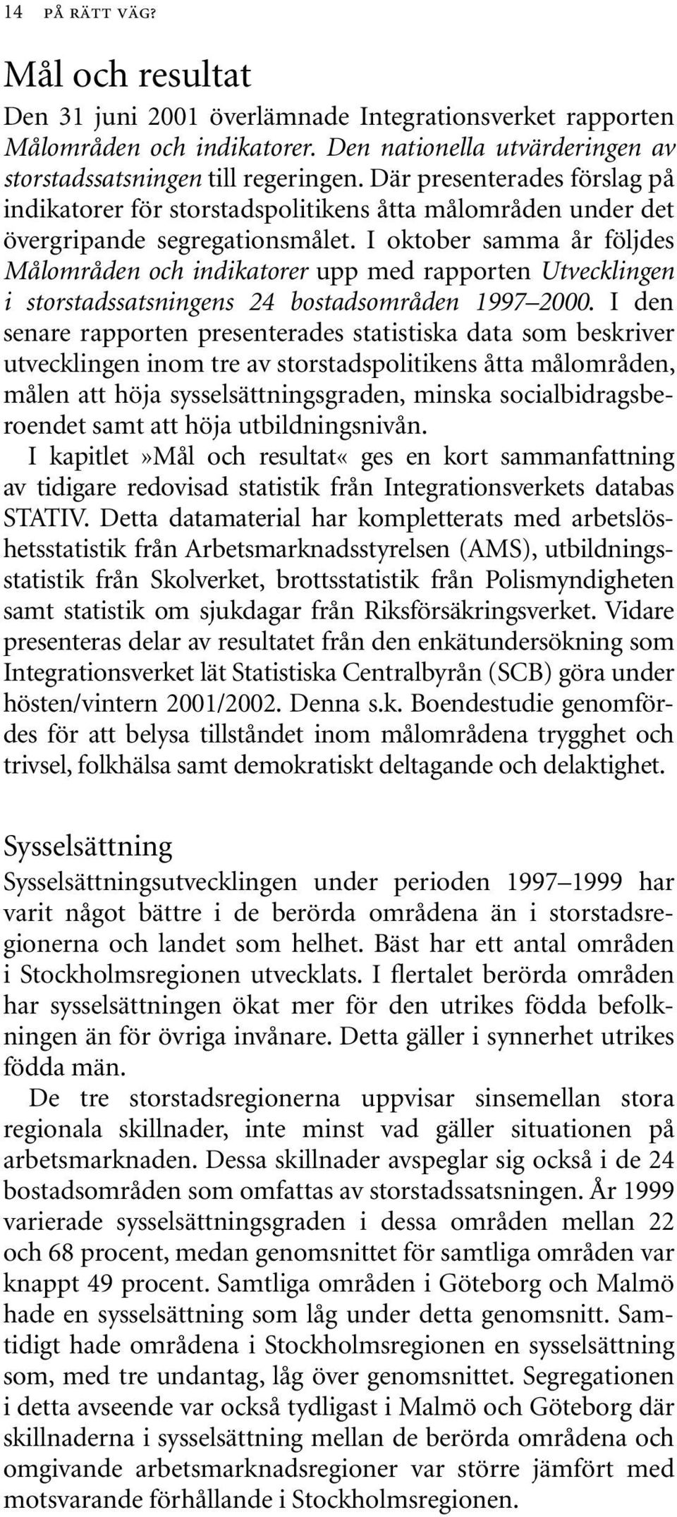 I oktober samma år följdes Målområden och indikatorer upp med rapporten Utvecklingen i storstadssatsningens 24 bostadsområden 1997 2000.