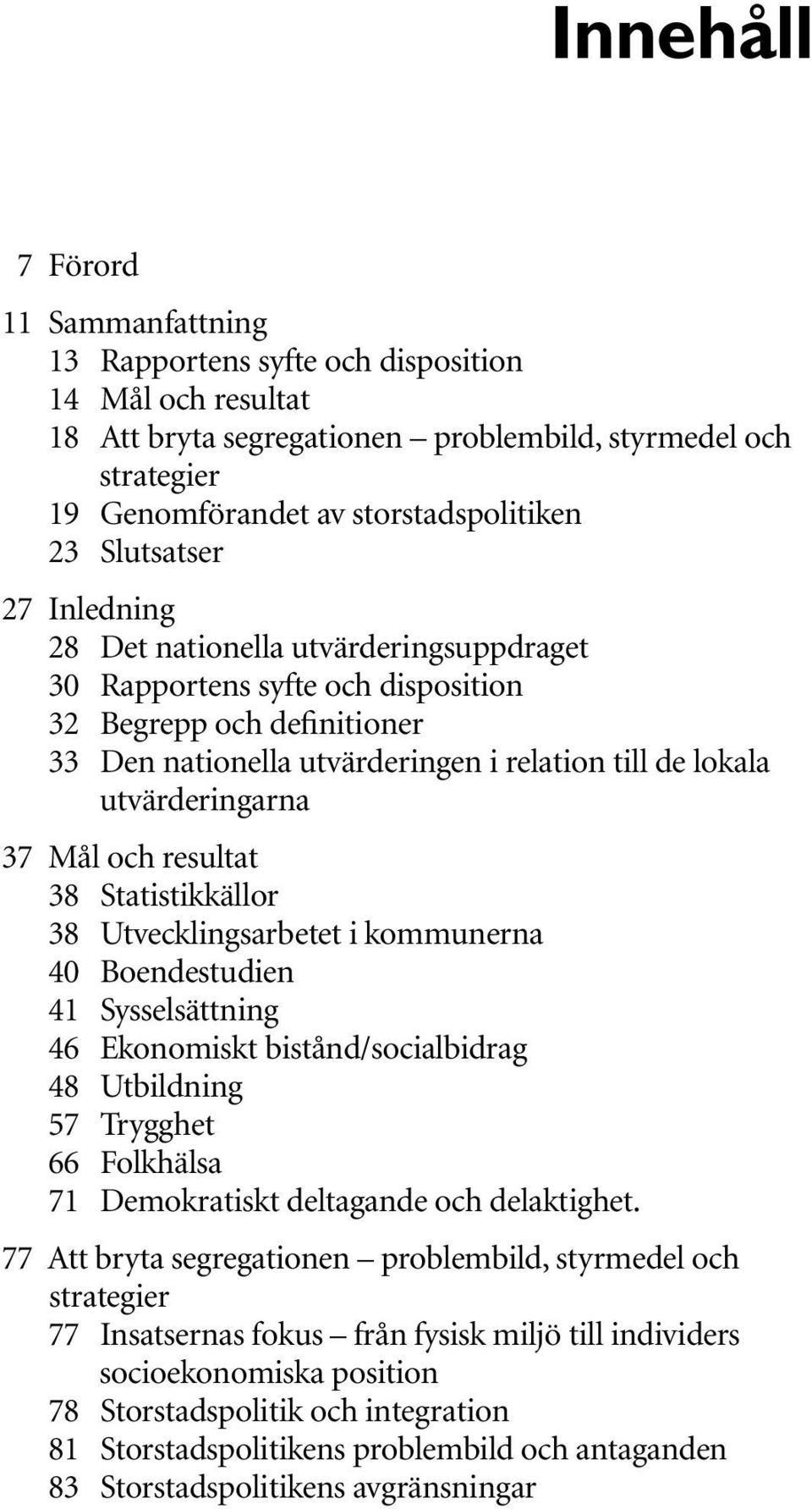 utvärderingarna 37 Mål och resultat 38 Statistikkällor 38 Utvecklingsarbetet i kommunerna 40 Boendestudien 41 Sysselsättning 46 Ekonomiskt bistånd/socialbidrag 48 Utbildning 57 Trygghet 66 Folkhälsa