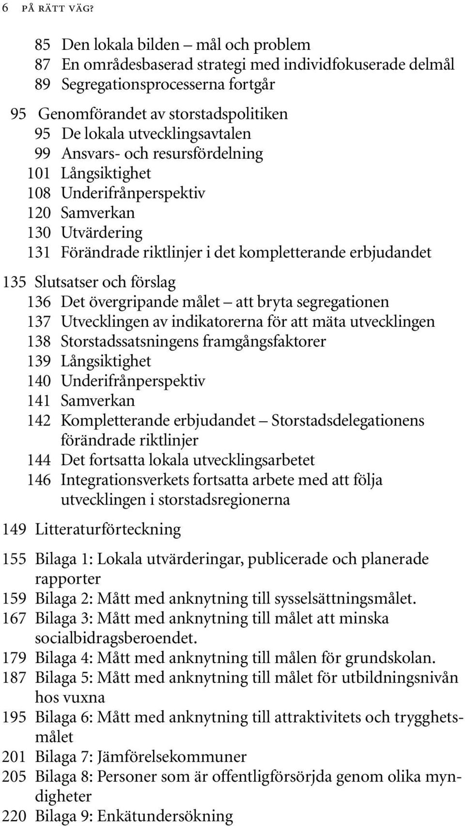 utvecklingsavtalen 99 Ansvars- och resursfördelning 101 Långsiktighet 108 Underifrånperspektiv 120 Samverkan 130 Utvärdering 131 Förändrade riktlinjer i det kompletterande erbjudandet 135 Slutsatser