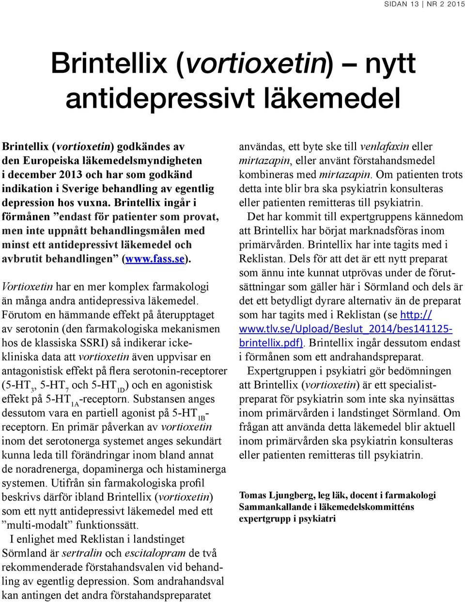 Brintellix ingår i förmånen endast för patienter som provat, men inte uppnått behandlingsmålen med minst ett antidepressivt läkemedel och avbrutit behandlingen (www.fass.se).