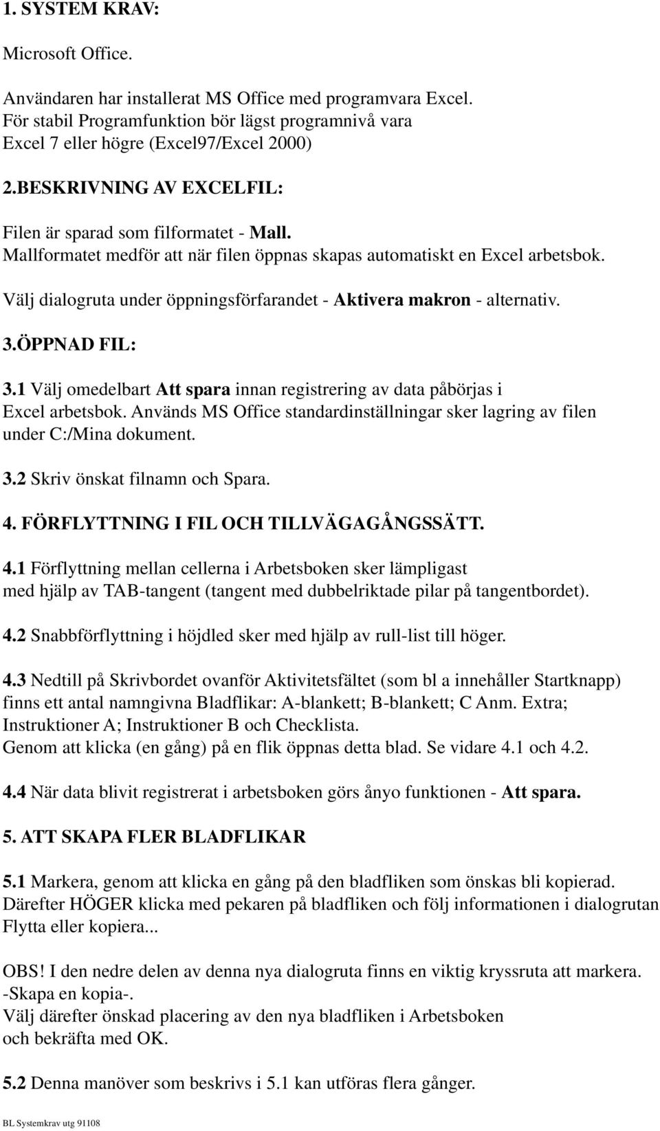 Välj dialogruta under öppningsförfarandet - Aktivera makron - alternativ. 3.ÖPPNAD FIL: 3.1 Välj omedelbart Att spara innan registrering av data påbörjas i Excel arbetsbok.