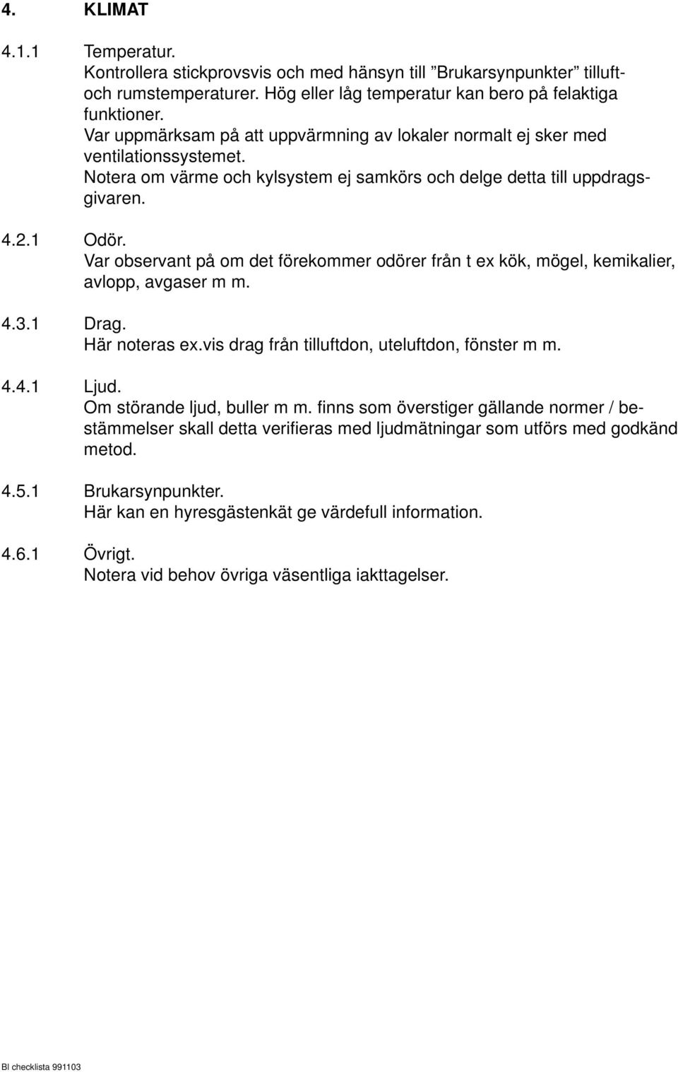 Var observant på om det förekommer odörer från t ex kök, mögel, kemikalier, avlopp, avgaser m m. 4.3.1 Drag. Här noteras ex.vis drag från tilluftdon, uteluftdon, fönster m m. 4.4.1 Ljud.