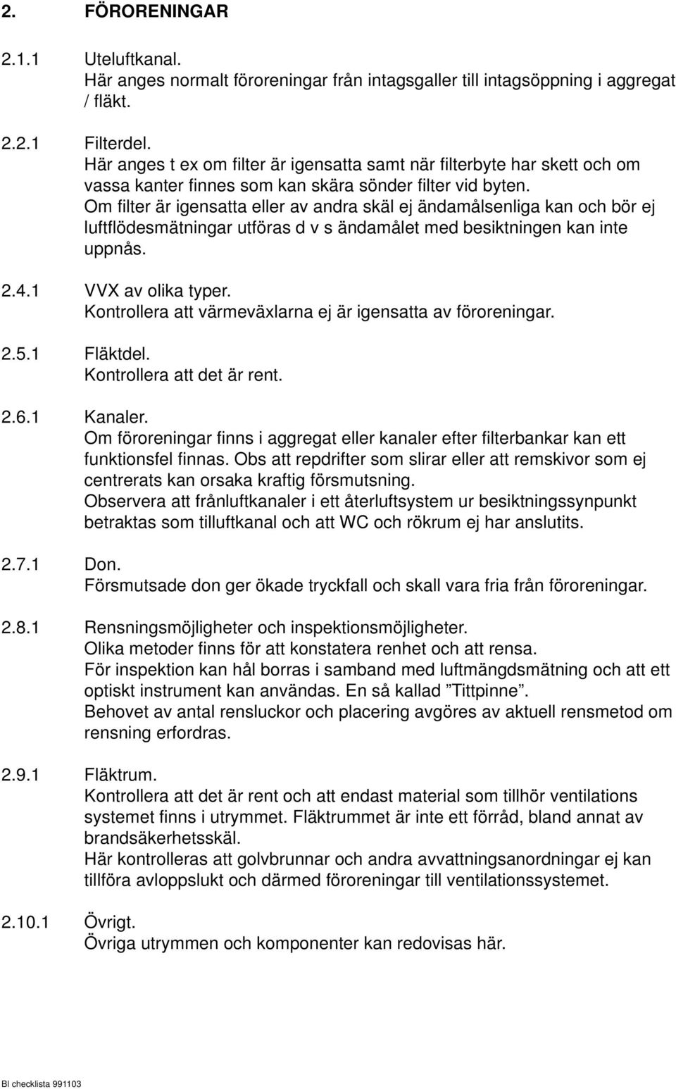 Om filter är igensatta eller av andra skäl ej ändamålsenliga kan och bör ej luftflödesmätningar utföras d v s ändamålet med besiktningen kan inte uppnås. 2.4.1 VVX av olika typer.