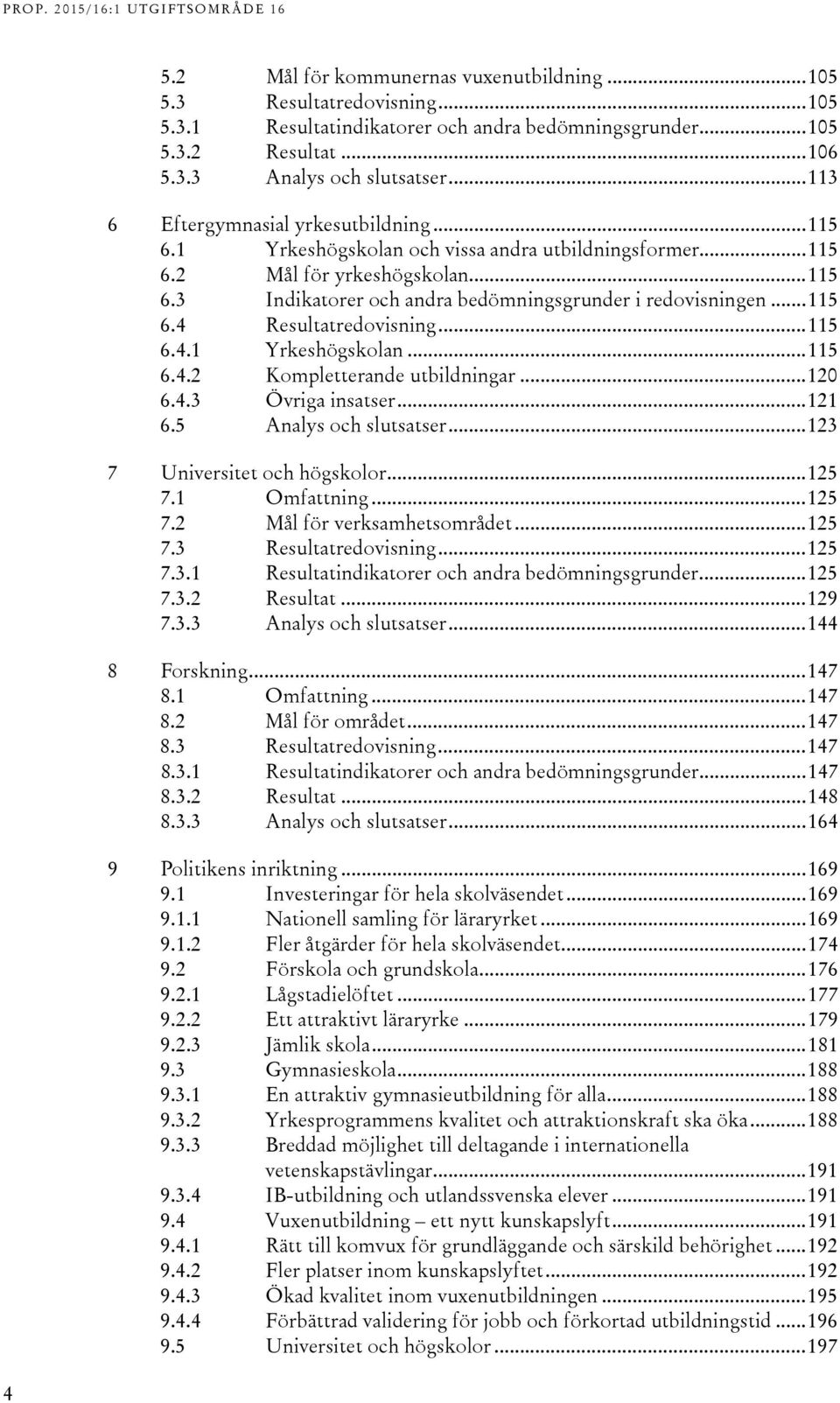 .. 115 6. Resultatredovisning... 115 6..1 Yrkeshögskolan... 115 6.. Kompletterande utbildningar... 10 6.. Övriga insatser... 11 6.5 Analys och slutsatser... 1 7 Universitet och högskolor... 15 7.