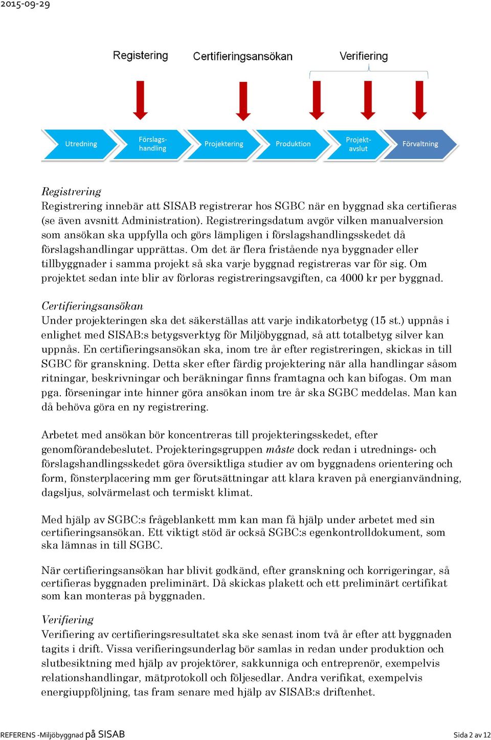 Om det är flera fristående nya byggnader eller tillbyggnader i samma projekt så ska varje byggnad registreras var för sig.