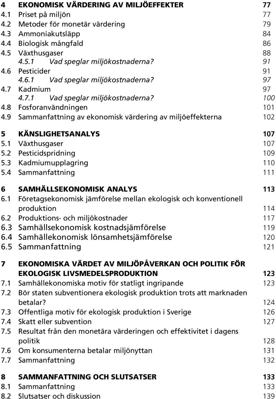 9 Sammanfattning av ekonomisk värdering av miljöeffekterna 102 5 KÄNSLIGHETSANALYS 107 5.1 Växthusgaser 107 5.2 Pesticidspridning 109 5.3 Kadmiumupplagring 110 5.