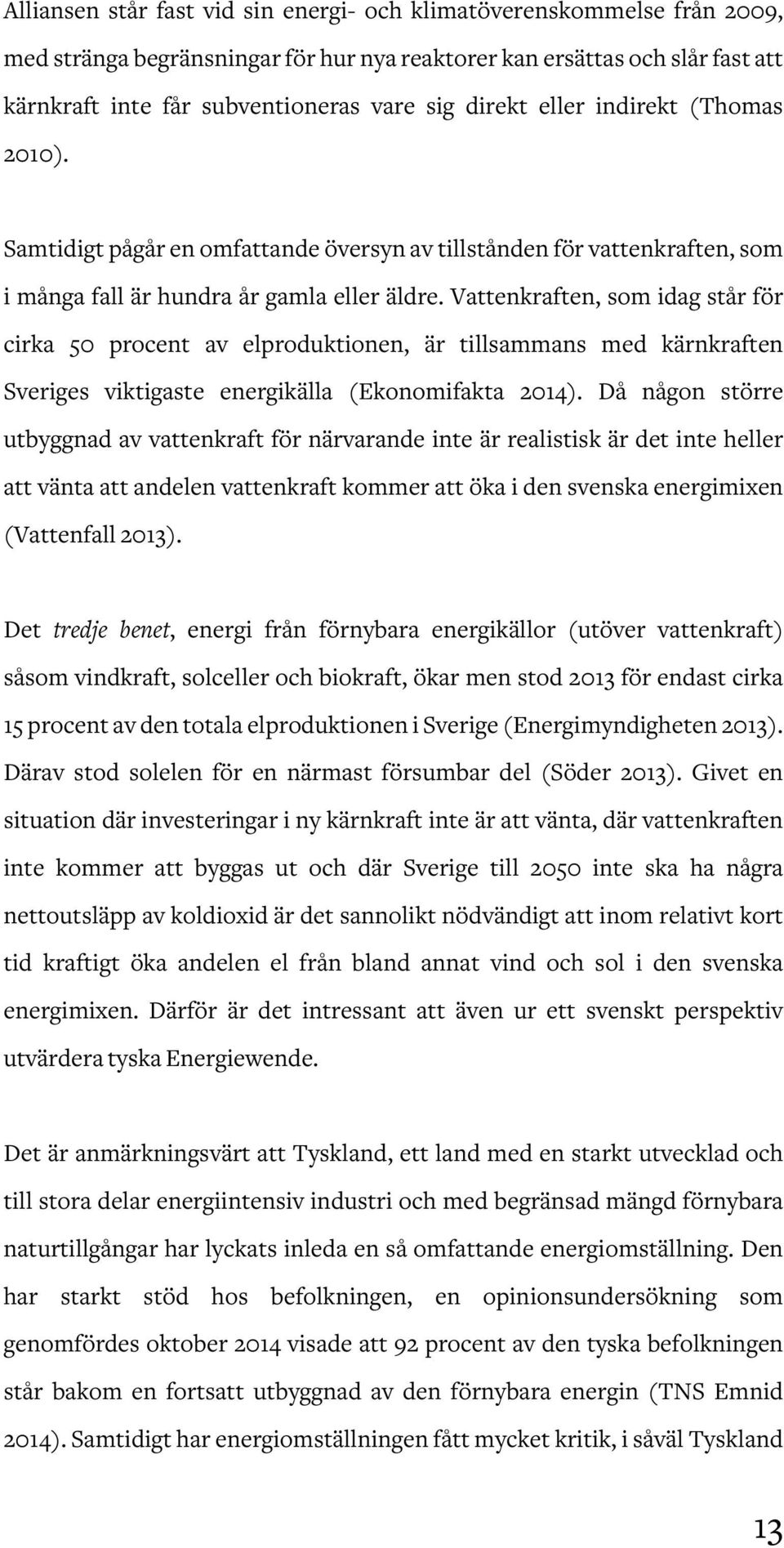 Vattenkraften, som idag står för cirka 50 procent av elproduktionen, är tillsammans med kärnkraften Sveriges viktigaste energikälla (Ekonomifakta 2014).