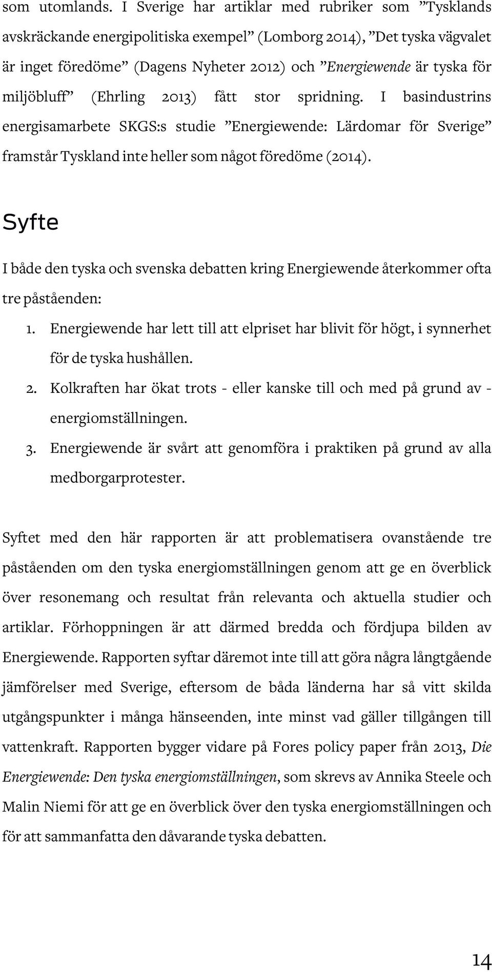 miljöbluff (Ehrling 2013) fått stor spridning. I basindustrins energisamarbete SKGS:s studie Energiewende: Lärdomar för Sverige framstår Tyskland inte heller som något föredöme (2014).