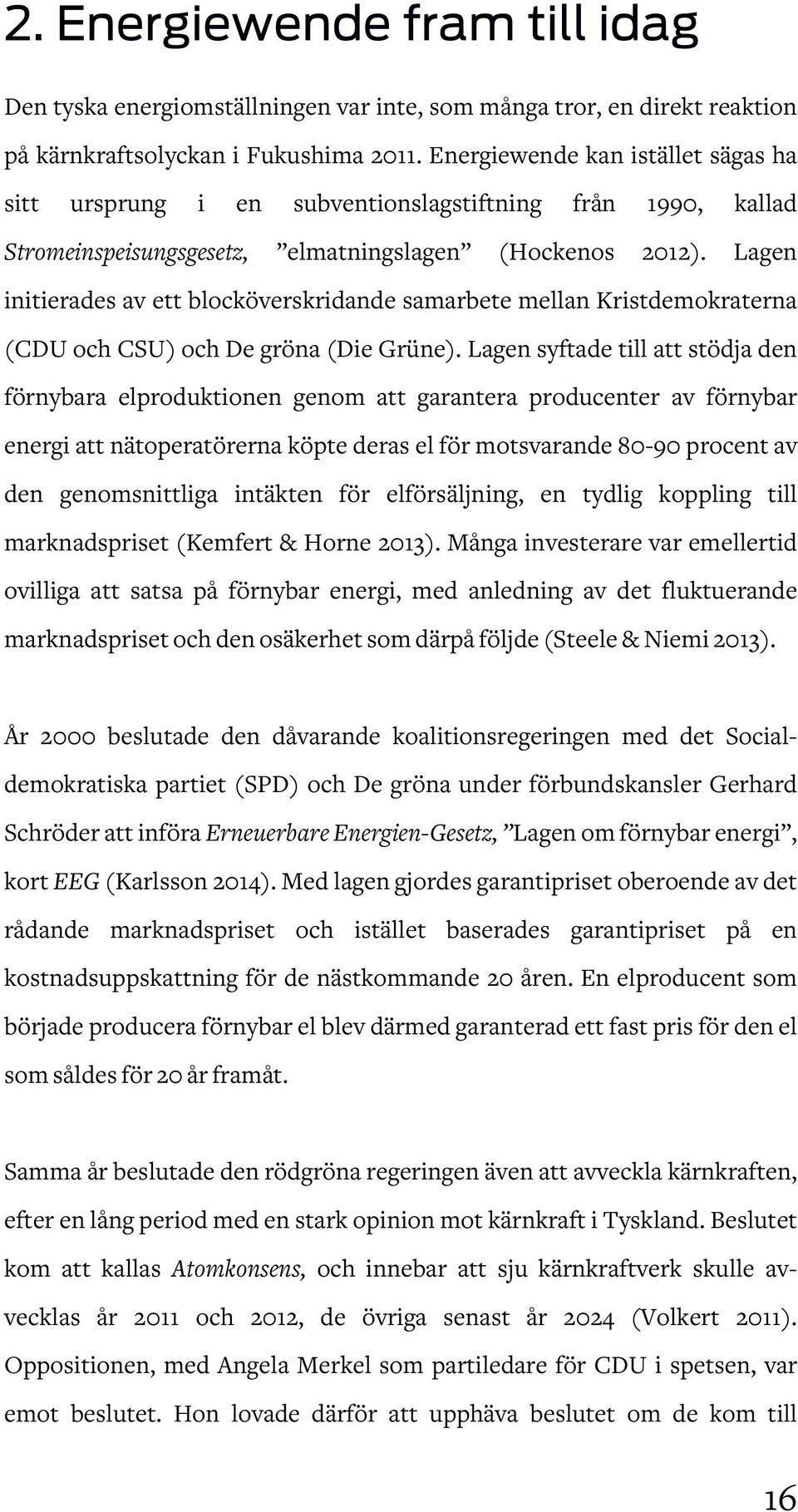 Lagen initierades av ett blocköverskridande samarbete mellan Kristdemokraterna (CDU och CSU) och De gröna (Die Grüne).