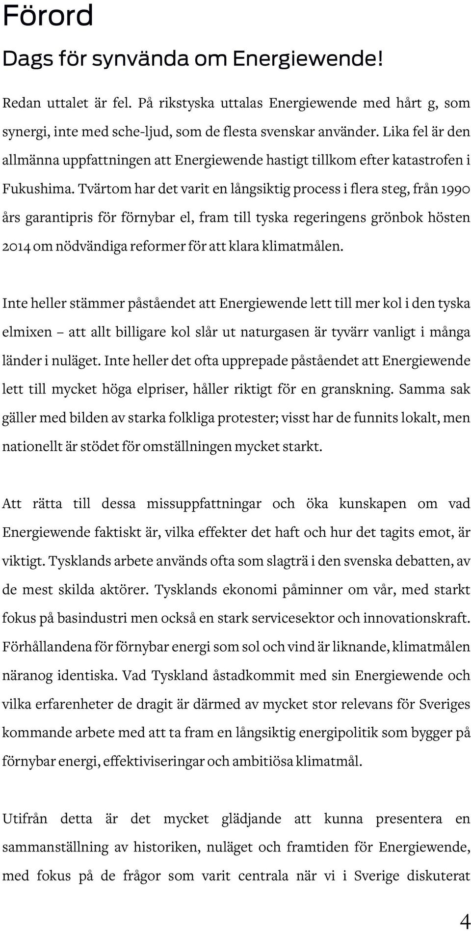 Tvärtom har det varit en långsiktig process i flera steg, från 1990 års garantipris för förnybar el, fram till tyska regeringens grönbok hösten 2014 om nödvändiga reformer för att klara klimatmålen.