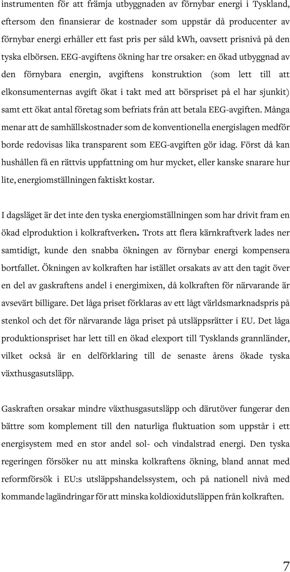 EEG-avgiftens ökning har tre orsaker: en ökad utbyggnad av den förnybara energin, avgiftens konstruktion (som lett till att elkonsumenternas avgift ökat i takt med att börspriset på el har sjunkit)