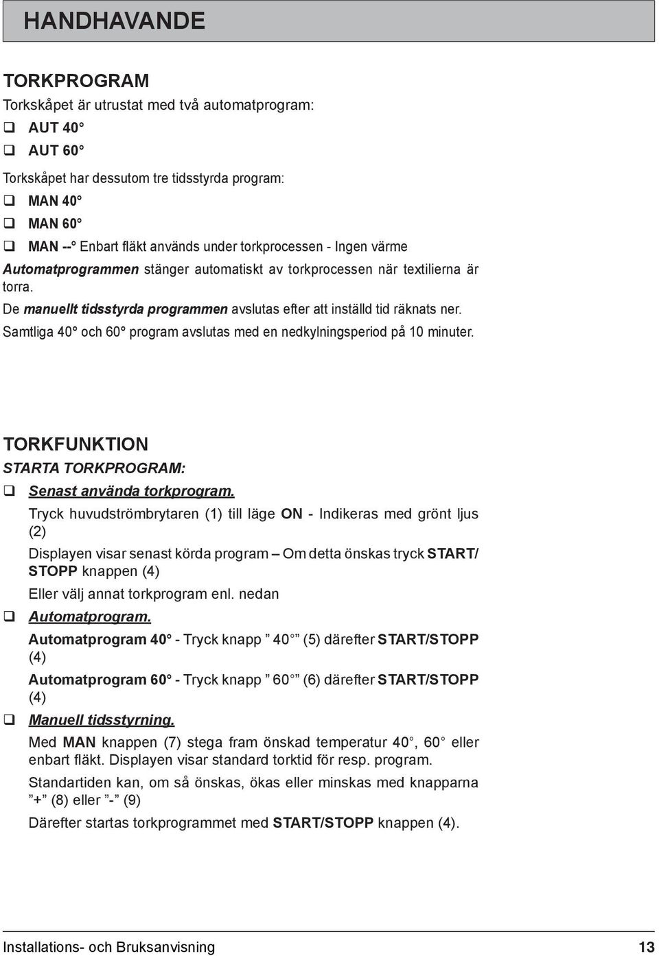 Samtliga 40 och 60 program avslutas med en nedkylningsperiod på 10 minuter. Torkfunktion Starta torkprogram: Senast använda torkprogram.