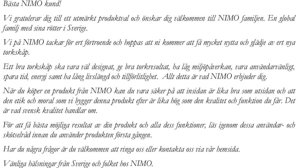 Ett bra torkskåp ska vara väl designat, ge bra torkresultat, ha låg miljöpåverkan, vara användarvänligt, spara tid, energi samt ha lång livslängd och tillförlitlighet.