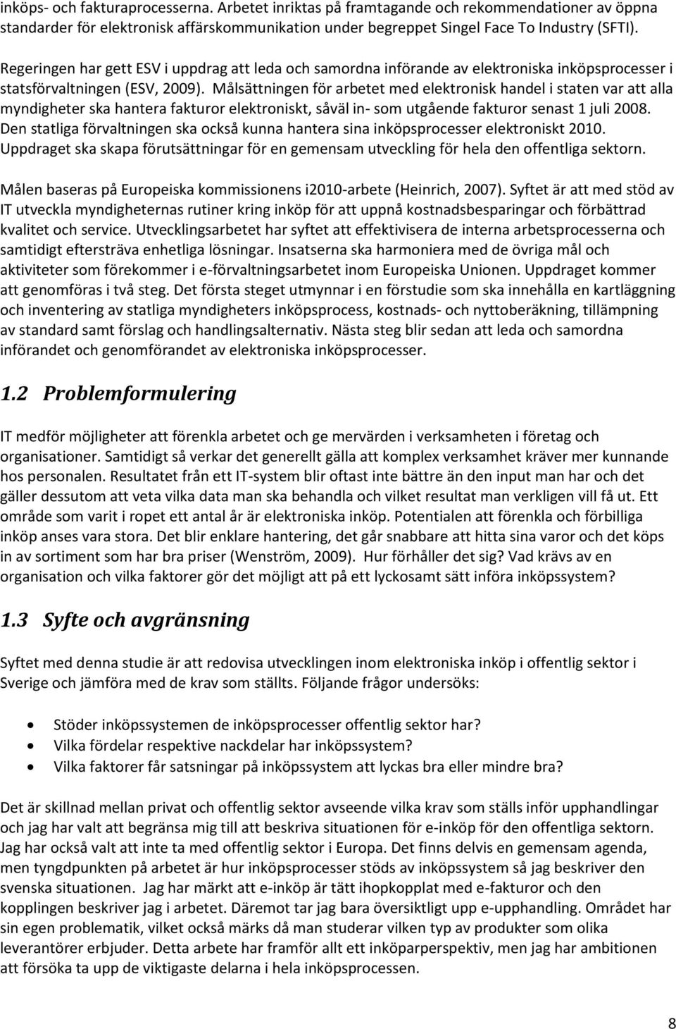 Målsättningen för arbetet med elektronisk handel i staten var att alla myndigheter ska hantera fakturor elektroniskt, såväl in- som utgående fakturor senast 1 juli 2008.