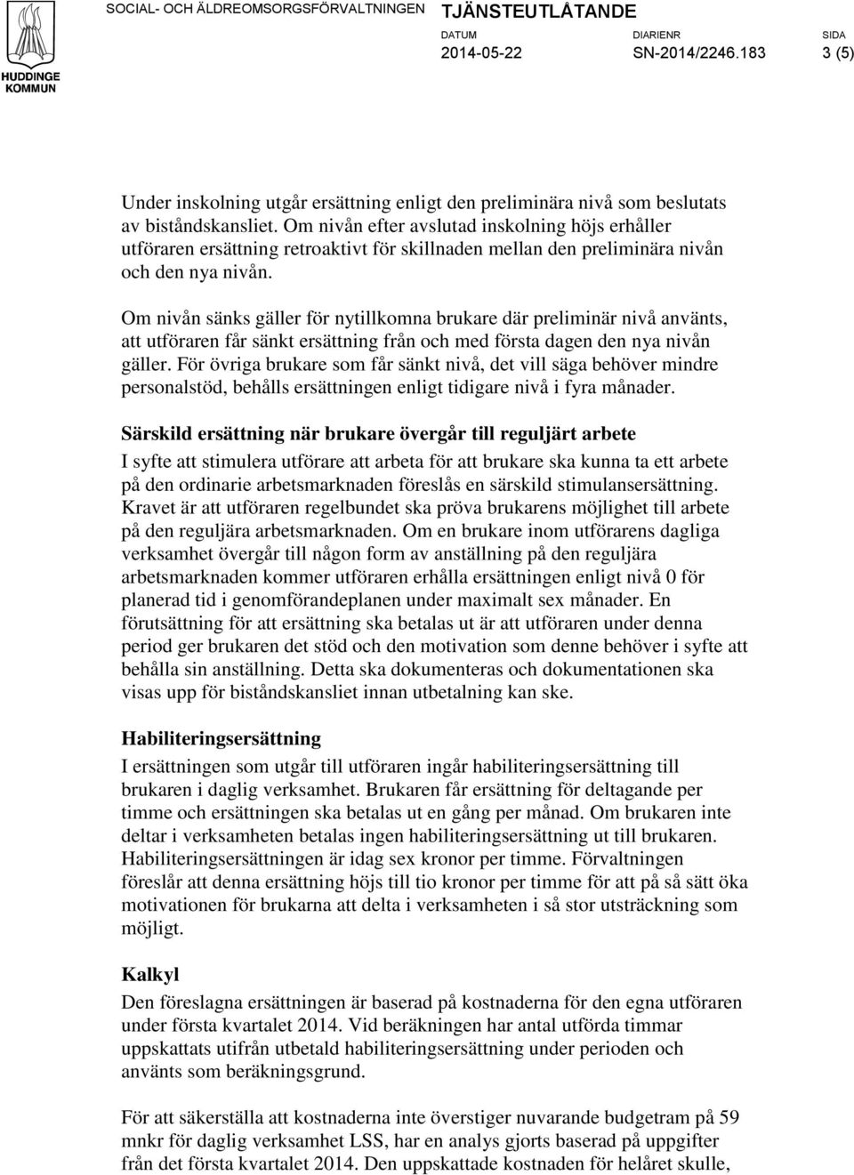 Om nivån sänks gäller för nytillkomna brukare där preliminär nivå använts, att n får sänkt ersättning från och med första dagen den nya nivån gäller.