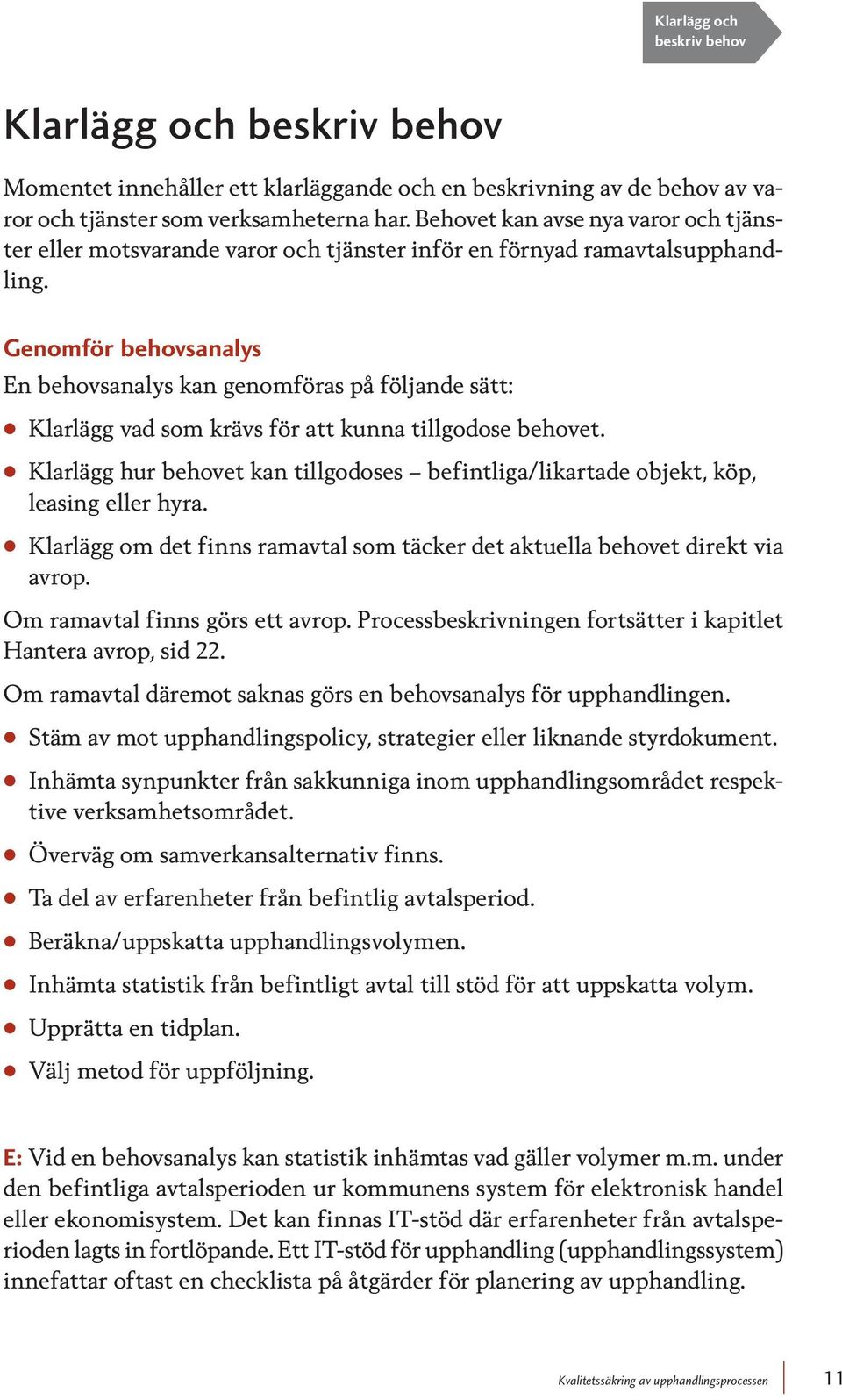 Genomför behovsanalys En behovsanalys kan genomföras på följande sätt: Klarlägg vad som krävs för att kunna tillgodose behovet.