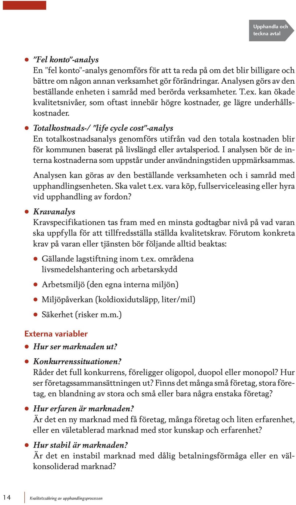 Totalkostnads-/ life cycle cost -analys En totalkostnadsanalys genomförs utifrån vad den totala kostnaden blir för kommunen baserat på livslängd eller avtalsperiod.