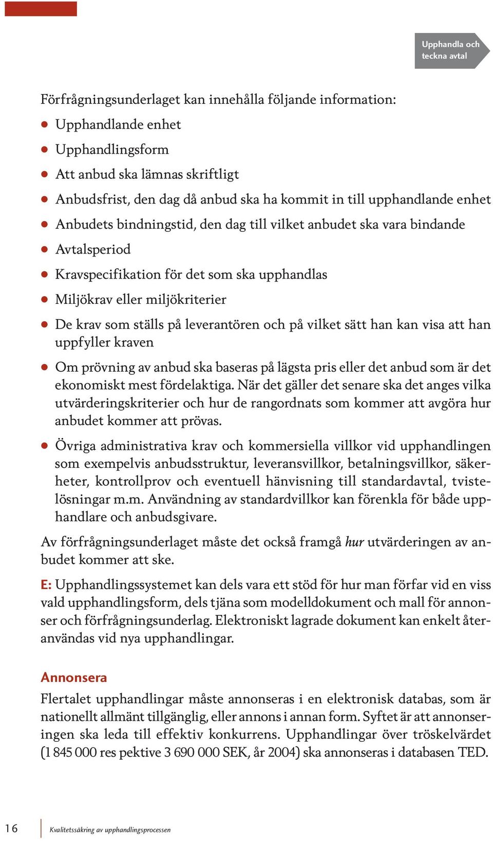 ställs på leverantören och på vilket sätt han kan visa att han uppfyller kraven Om prövning av anbud ska baseras på lägsta pris eller det anbud som är det ekonomiskt mest fördelaktiga.