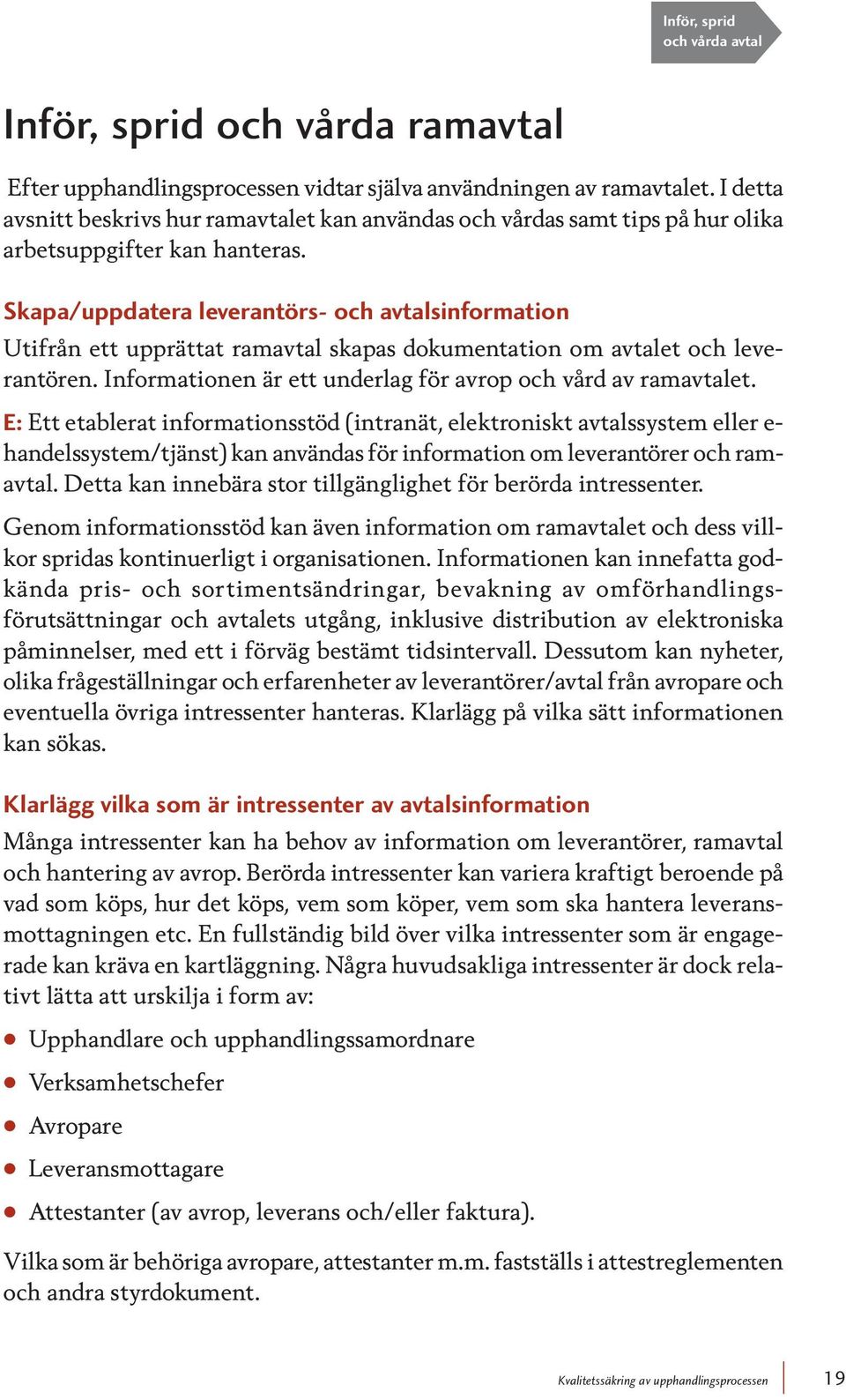 Skapa/uppdatera leverantörs- och avtalsinformation Utifrån ett upprättat ramavtal skapas dokumentation om avtalet och leverantören. Informationen är ett underlag för avrop och vård av ramavtalet.