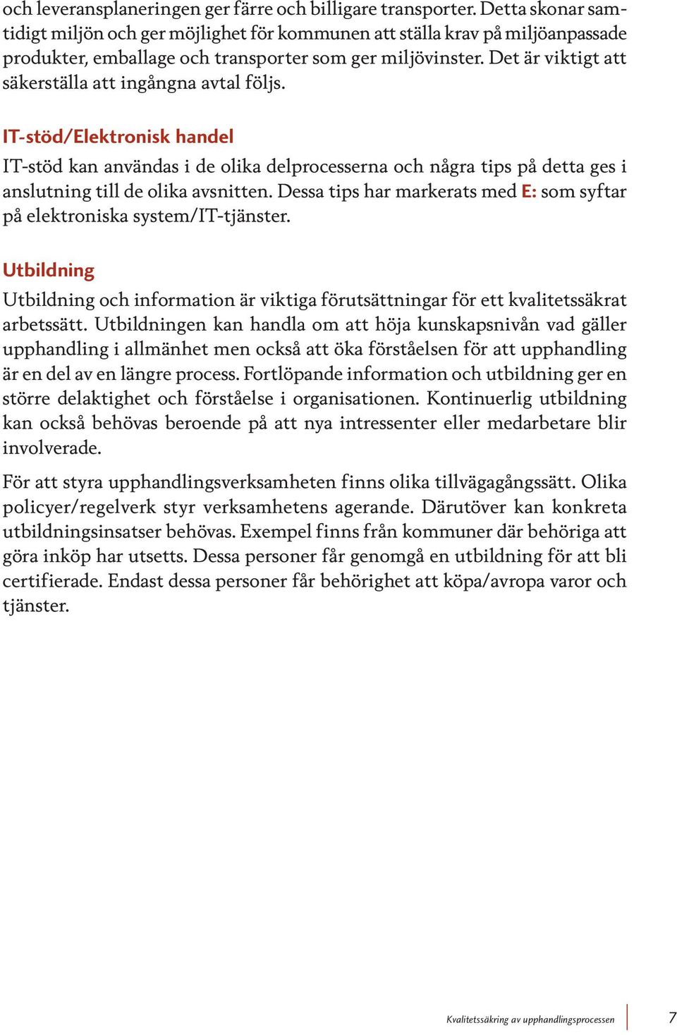 Det är viktigt att säkerställa att ingångna avtal följs. IT-stöd/Elektronisk handel IT-stöd kan användas i de olika delprocesserna och några tips på detta ges i anslutning till de olika avsnitten.