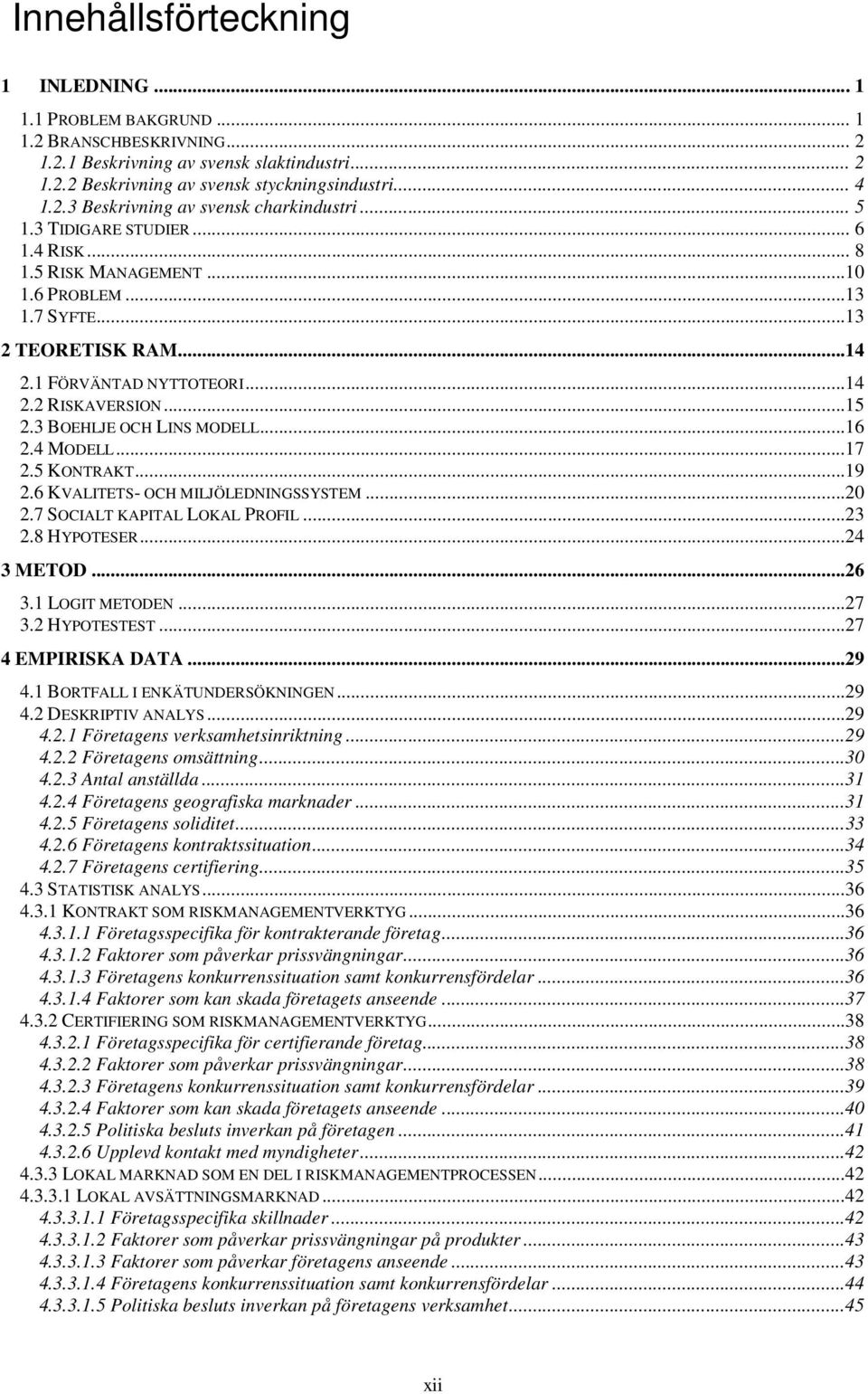 3 BOEHLJE OCH LINS MODELL...16 2.4 MODELL...17 2.5 KONTRAKT...19 2.6 KVALITETS- OCH MILJÖLEDNINGSSYSTEM...20 2.7 SOCIALT KAPITAL LOKAL PROFIL...23 2.8 HYPOTESER...24 3 METOD...26 3.1 LOGIT METODEN.