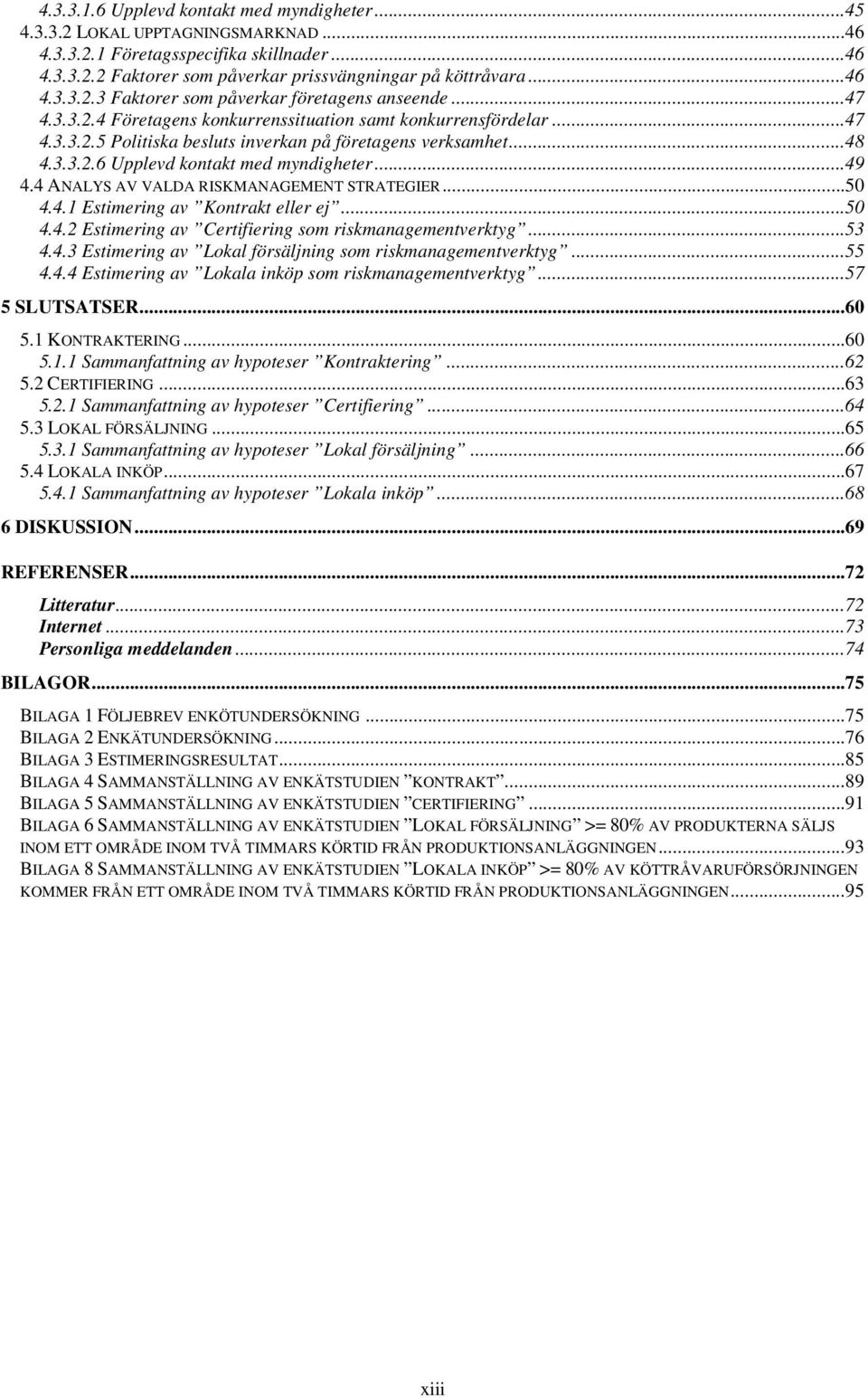 4 ANALYS AV VALDA RISKMANAGEMENT STRATEGIER...50 4.4.1 Estimering av Kontrakt eller ej...50 4.4.2 Estimering av Certifiering som riskmanagementverktyg...53 4.4.3 Estimering av Lokal försäljning som riskmanagementverktyg.