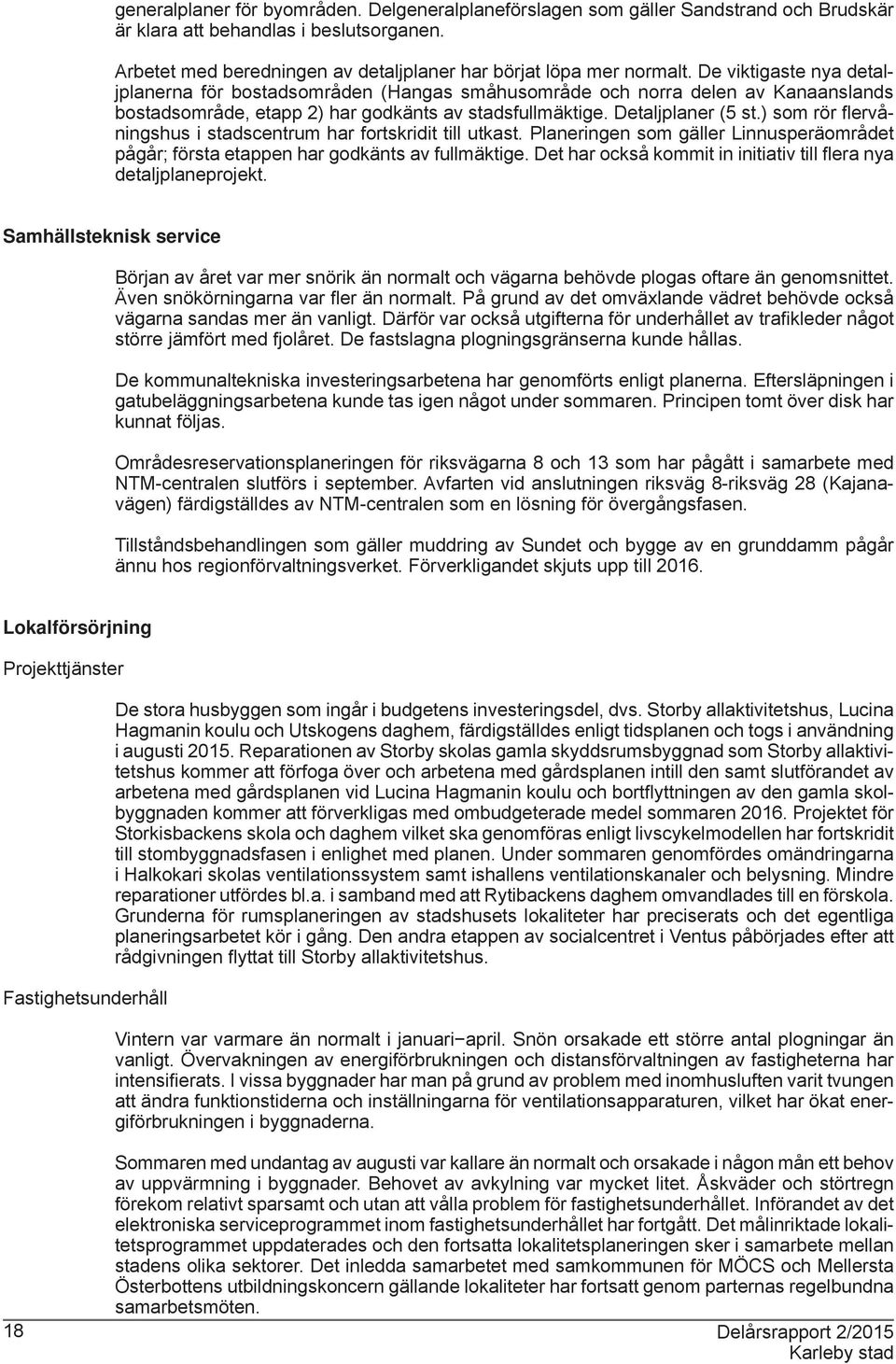 ) som rör fl ervåningshus i stadscentrum har fortskridit till utkast. Planeringen som gäller Linnusperäområdet pågår; första etappen har godkänts av fullmäktige.