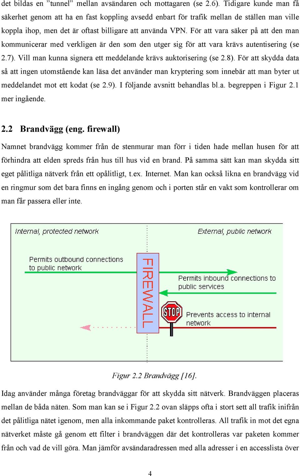 För att vara säker på att den man kommunicerar med verkligen är den som den utger sig för att vara krävs autentisering (se 2.7). Vill man kunna signera ett meddelande krävs auktorisering (se 2.8).