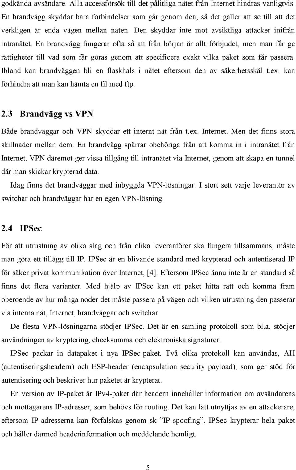 En brandvägg fungerar ofta så att från början är allt förbjudet, men man får ge rättigheter till vad som får göras genom att specificera exakt vilka paket som får passera.