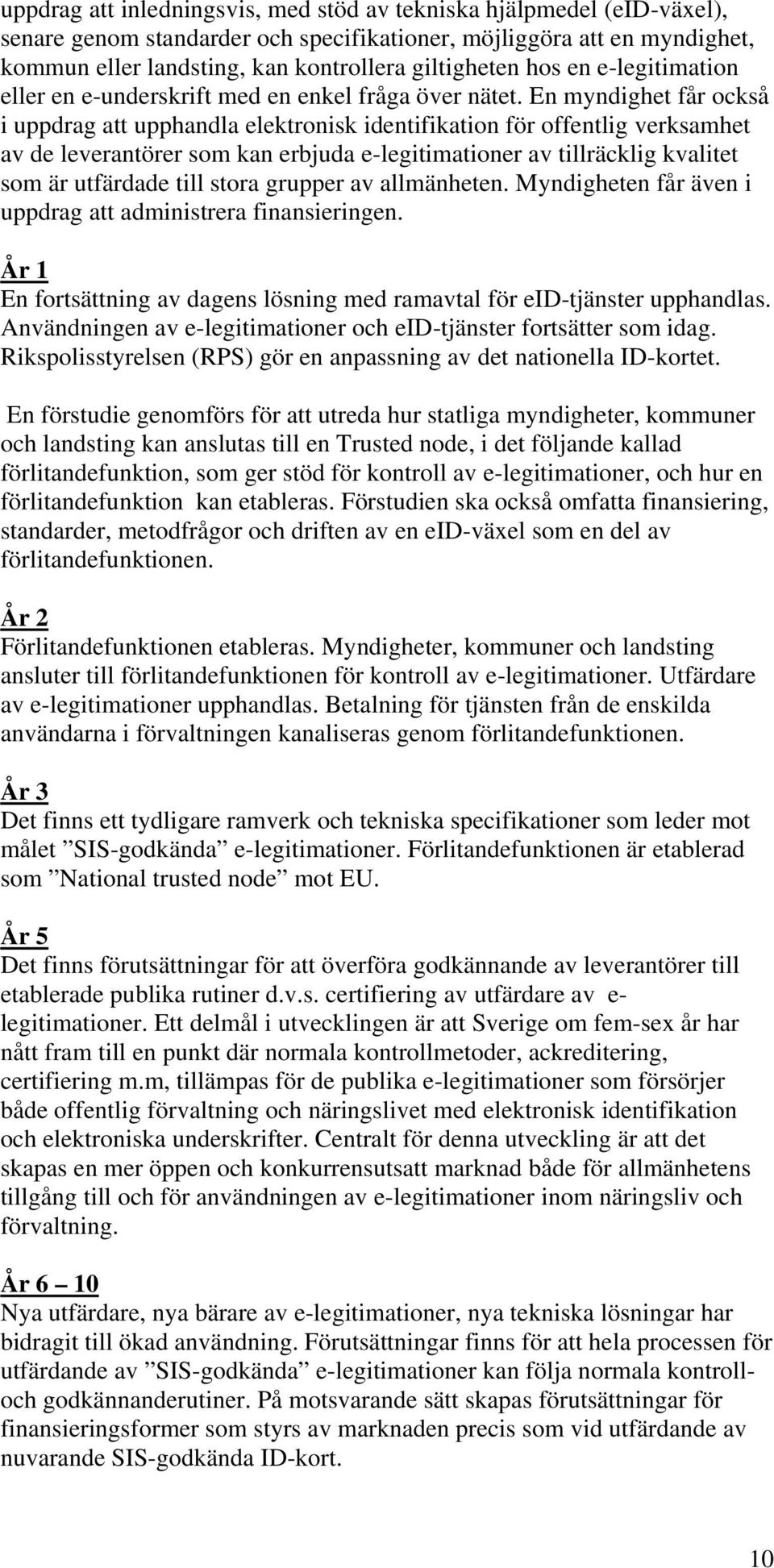 En myndighet får ckså i uppdrag att upphandla elektrnisk identifikatin för ffentlig verksamhet av de leverantörer sm kan erbjuda e-legitimatiner av tillräcklig kvalitet sm är utfärdade till stra