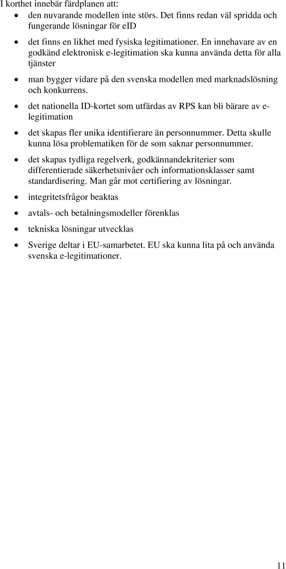 det natinella ID-krtet sm utfärdas av RPS kan bli bärare av e- legitimatin det skapas fler unika identifierare än persnnummer. Detta skulle kunna lösa prblematiken för de sm saknar persnnummer.