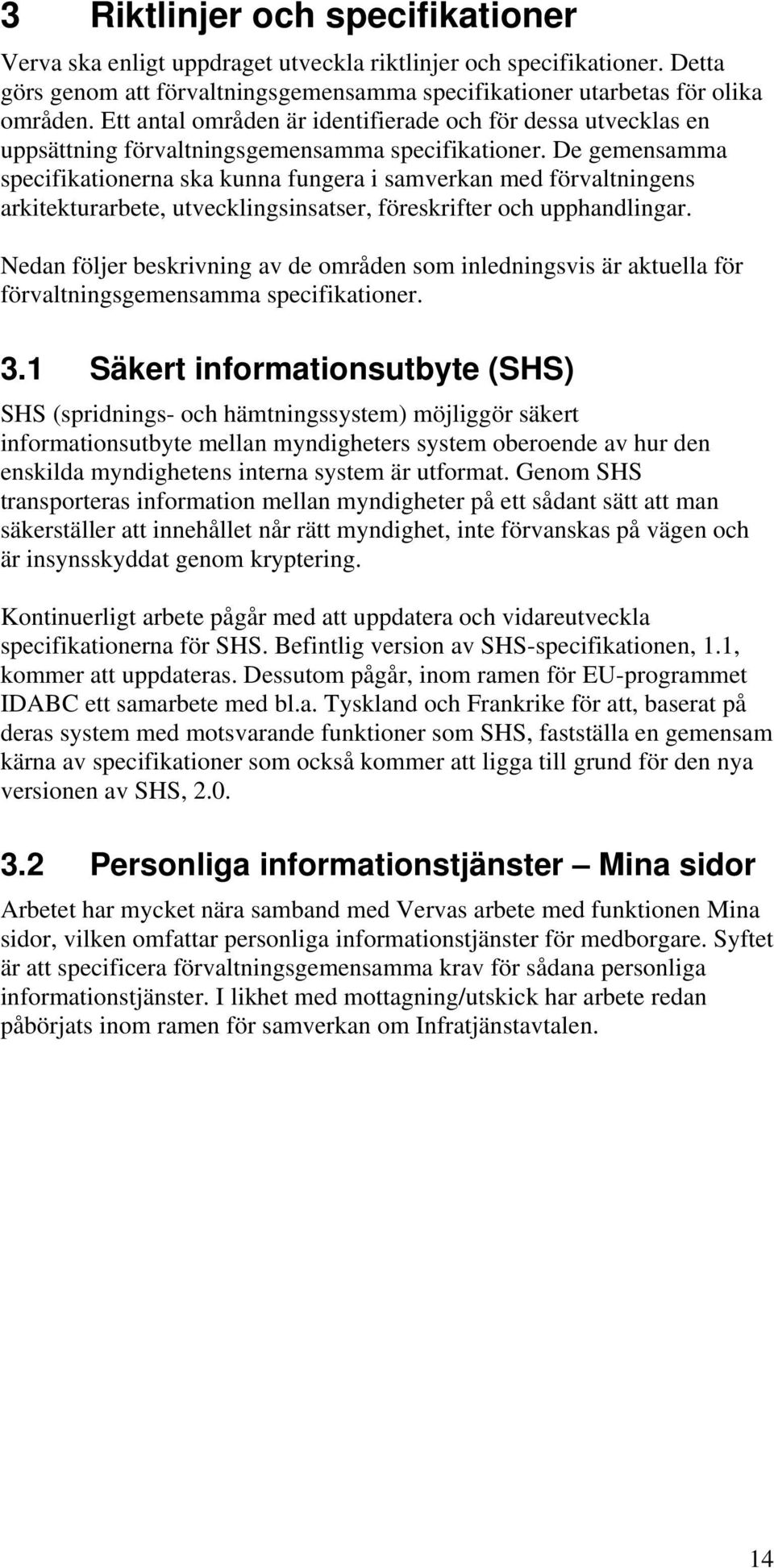 De gemensamma specifikatinerna ska kunna fungera i samverkan med förvaltningens arkitekturarbete, utvecklingsinsatser, föreskrifter ch upphandlingar.