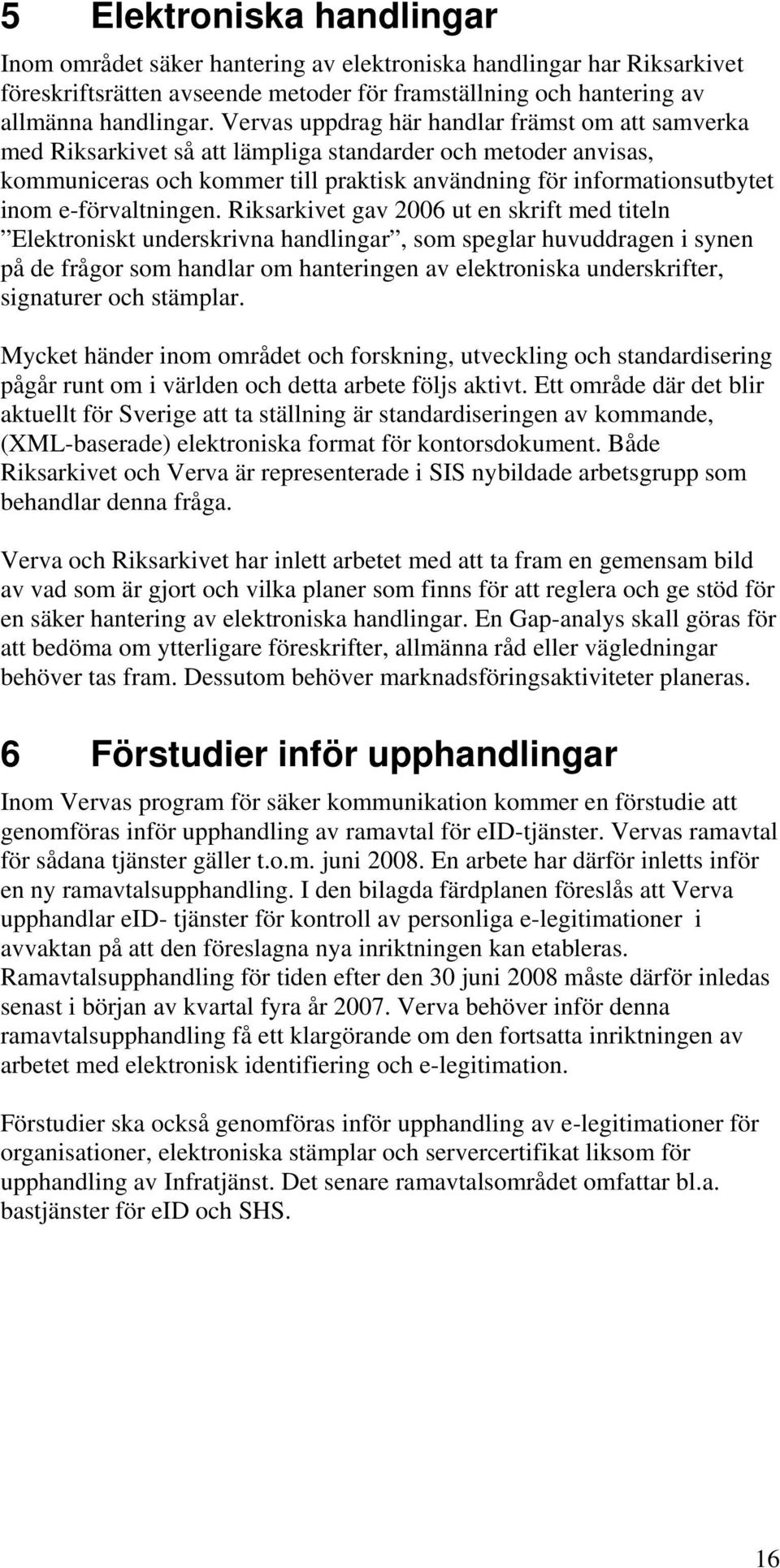 Riksarkivet gav 2006 ut en skrift med titeln Elektrniskt underskrivna handlingar, sm speglar huvuddragen i synen på de frågr sm handlar m hanteringen av elektrniska underskrifter, signaturer ch