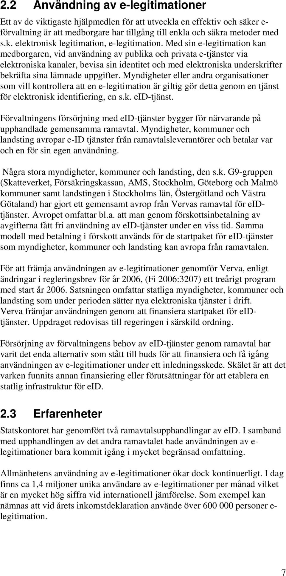 Myndigheter eller andra rganisatiner sm vill kntrllera att en e-legitimatin är giltig gör detta genm en tjänst för elektrnisk identifiering, en s.k. eid-tjänst.