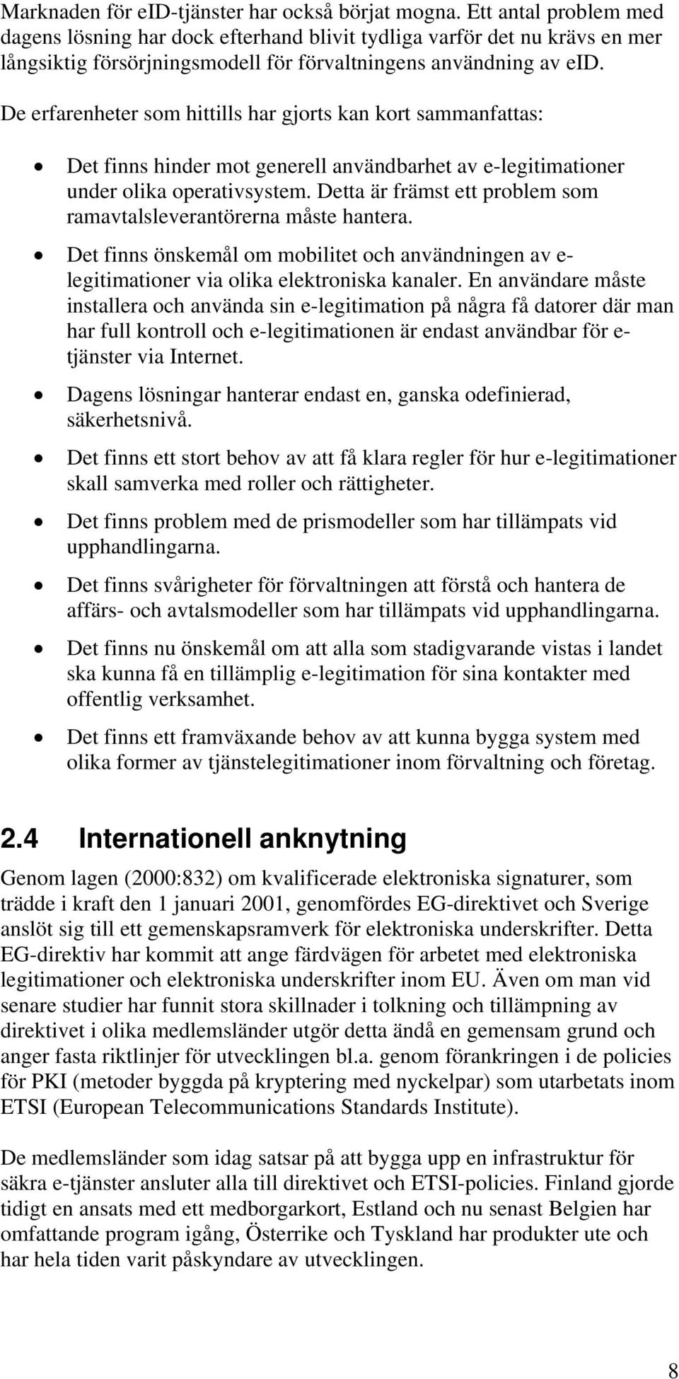 De erfarenheter sm hittills har gjrts kan krt sammanfattas: Det finns hinder mt generell användbarhet av e-legitimatiner under lika perativsystem.