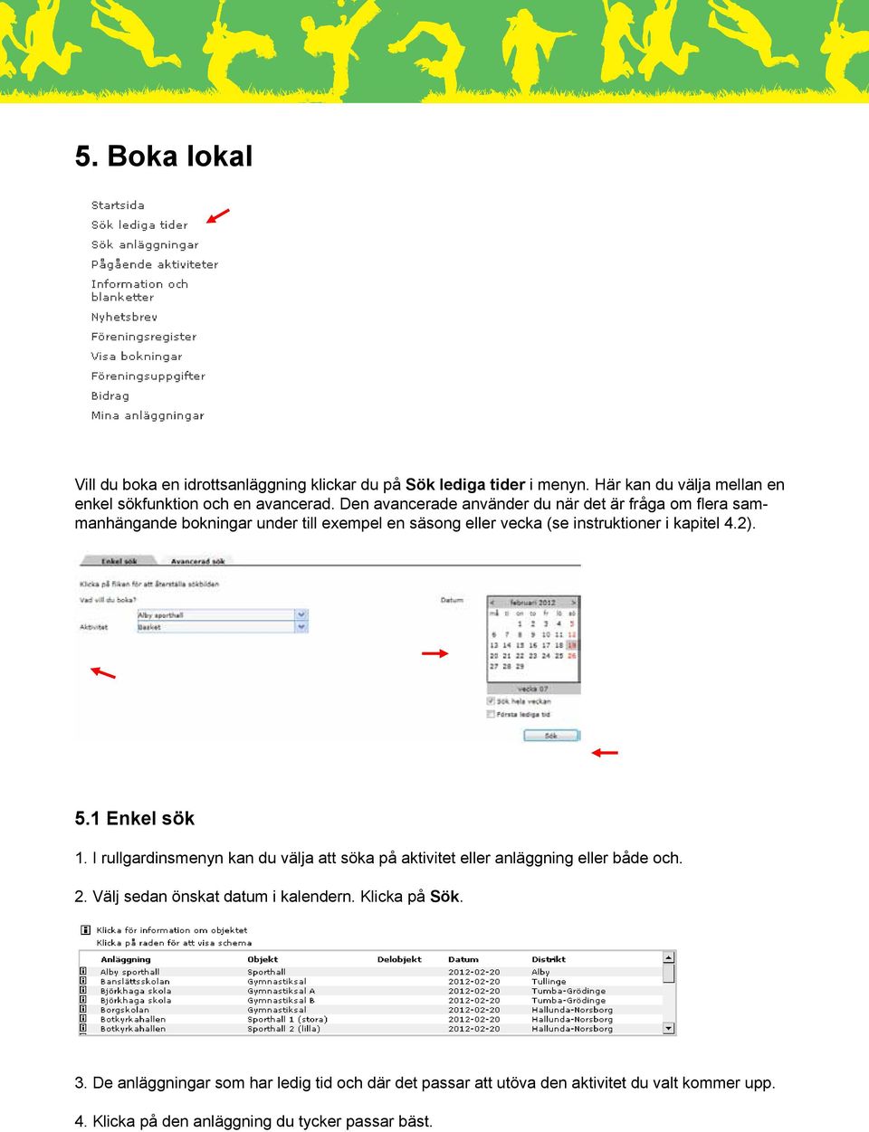 5.1 Enkel sök 1. I rullgardinsmenyn kan du välja att söka på aktivitet eller anläggning eller både och. 2. Välj sedan önskat datum i kalendern.