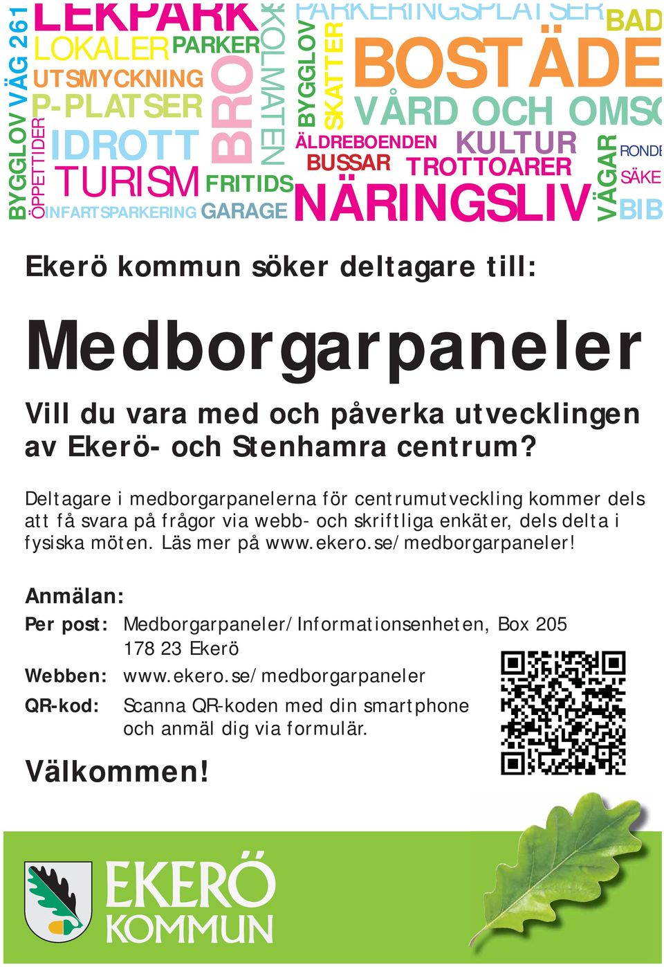 Läs mer på www.ekero.se/medborgarpaneler! Anmälan: Per post: Medborgarpaneler/Informationsenheten, Box 205 178 23 Ekerö Webben: www.ekero.se/medborgarpaneler QR-kod: Scanna QR-koden med din smartphone och anmäl dig via formulär.