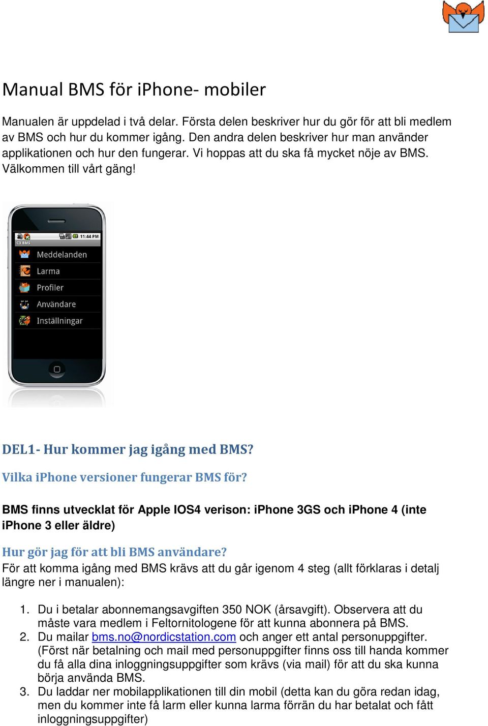 Vilka iphone versioner fungerar BMS för? BMS finns utvecklat för Apple IOS4 verison: iphone 3GS och iphone 4 (inte iphone 3 eller äldre) Hur gör jag för att bli BMS användare?