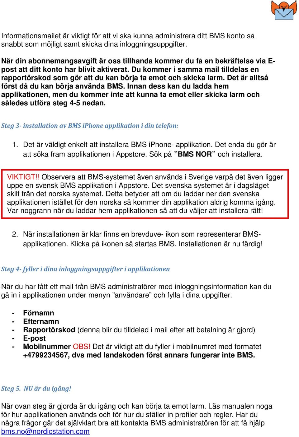 Du kommer i samma mail tilldelas en rapportörskod som gör att du kan börja ta emot och skicka larm. Det är alltså först då du kan börja använda BMS.